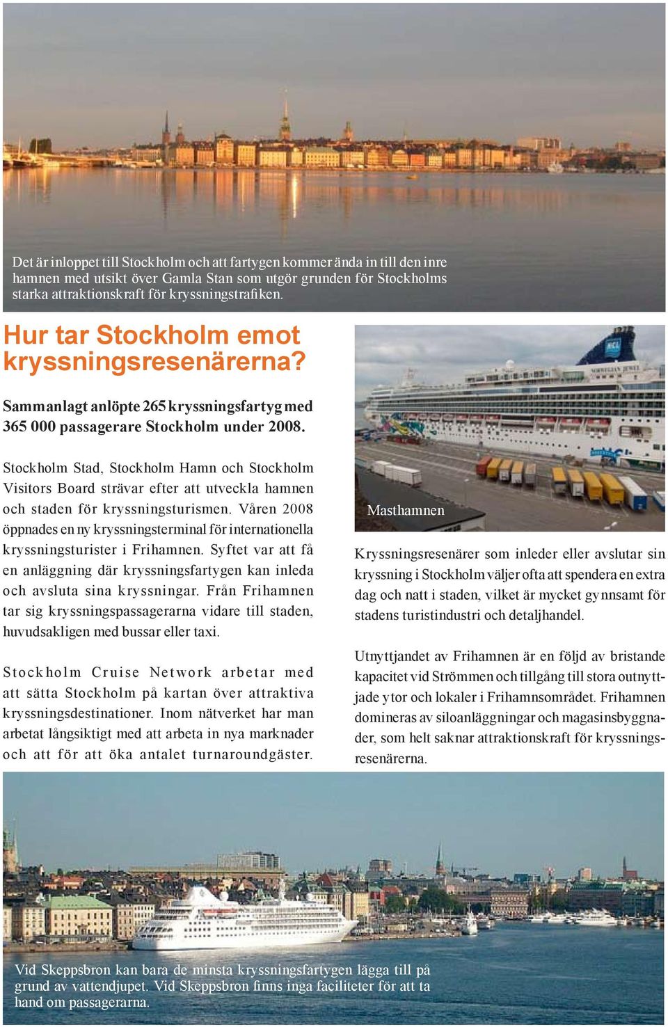 Stockholm Stad, Stockholm Hamn och Stockholm Visitors Board strävar efter att utveckla hamnen och staden för kryssningsturismen.