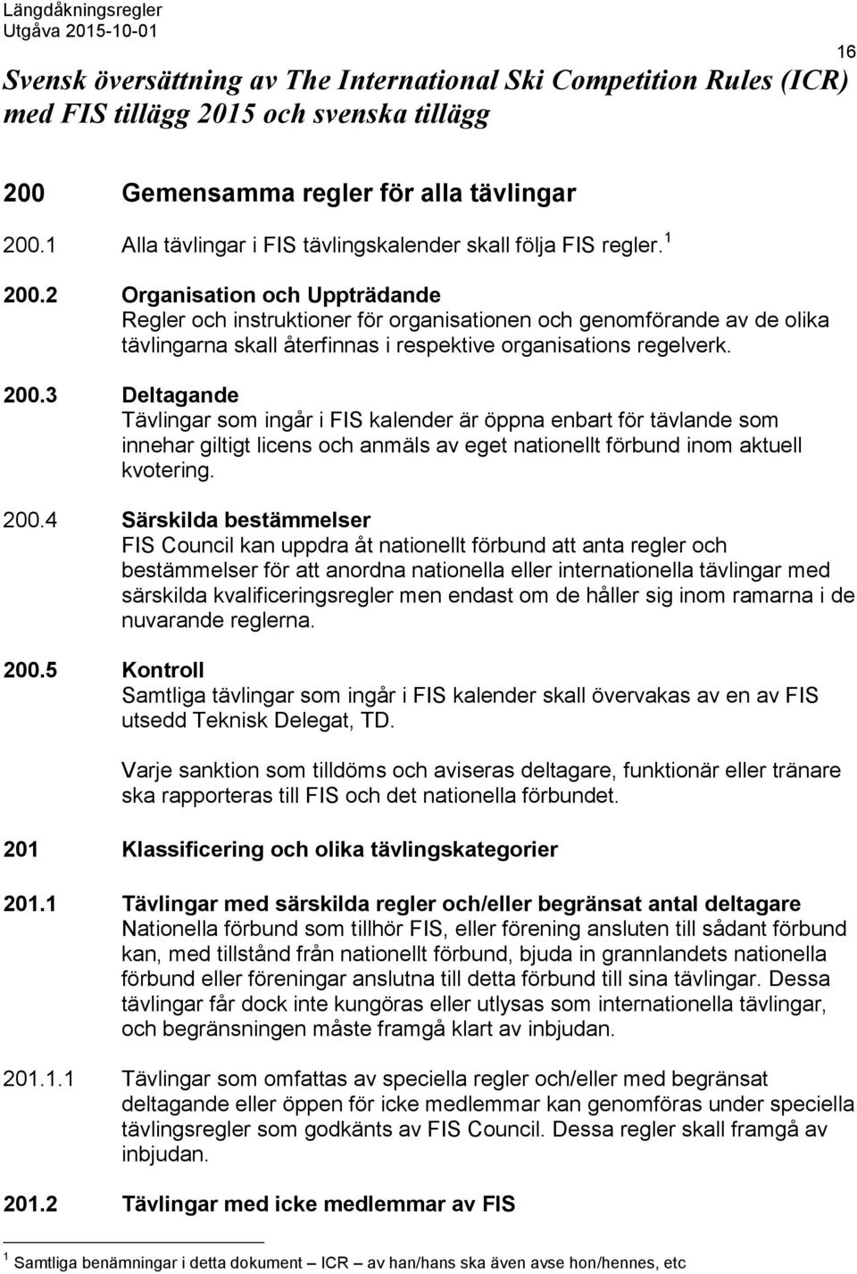 2 Organisation och Uppträdande Regler och instruktioner för organisationen och genomförande av de olika tävlingarna skall återfinnas i respektive organisations regelverk. 200.