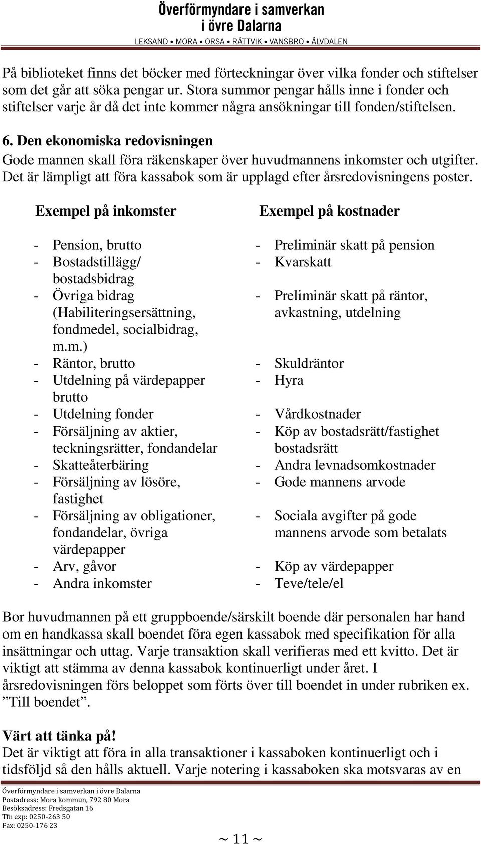 Den ekonomiska redovisningen Gode mannen skall föra räkenskaper över huvudmannens inkomster och utgifter. Det är lämpligt att föra kassabok som är upplagd efter årsredovisningens poster.