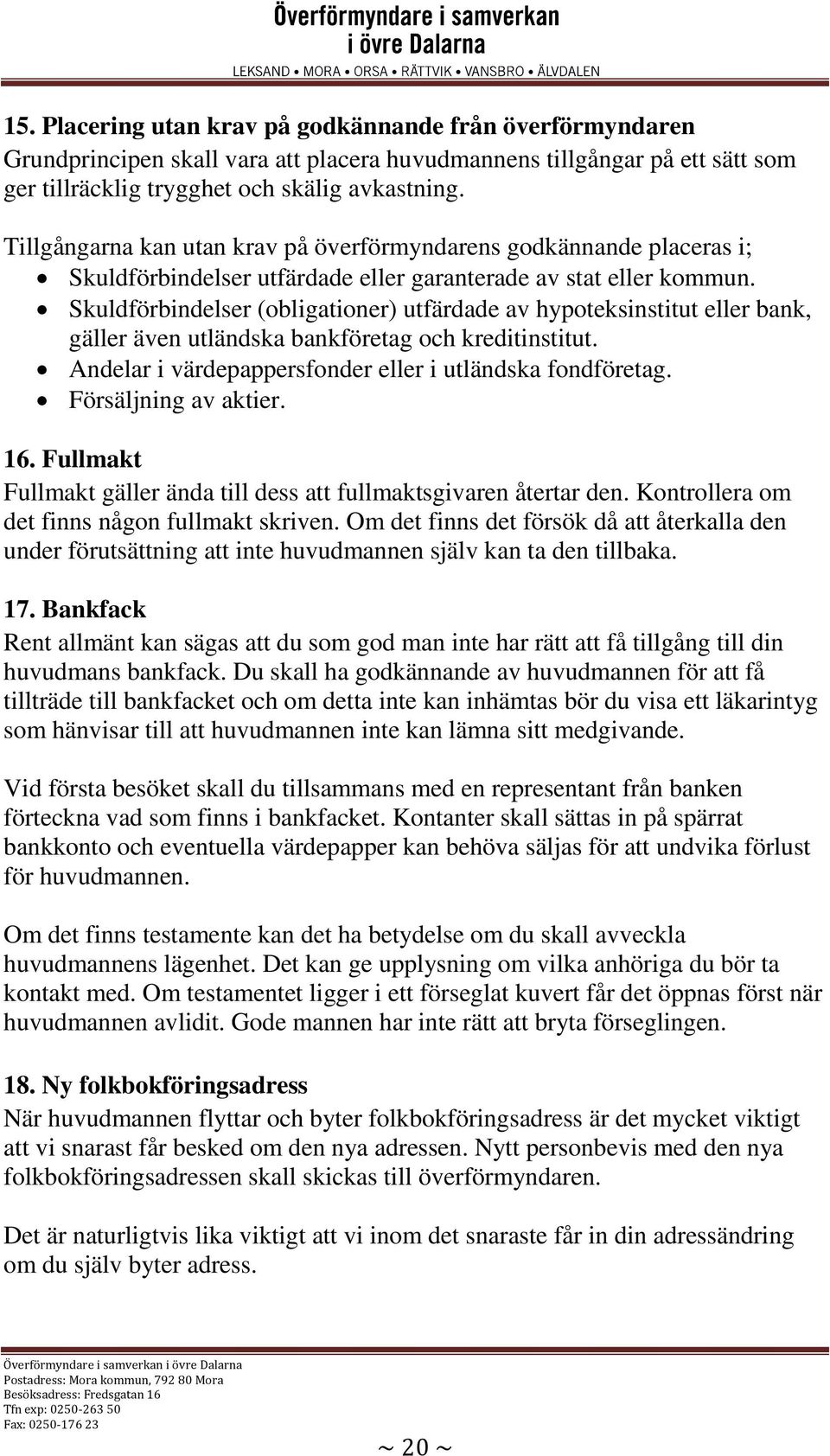 Skuldförbindelser (obligationer) utfärdade av hypoteksinstitut eller bank, gäller även utländska bankföretag och kreditinstitut. Andelar i värdepappersfonder eller i utländska fondföretag.