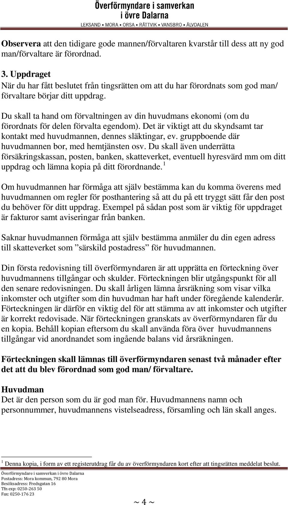 Du skall ta hand om förvaltningen av din huvudmans ekonomi (om du förordnats för delen förvalta egendom). Det är viktigt att du skyndsamt tar kontakt med huvudmannen, dennes släktingar, ev.