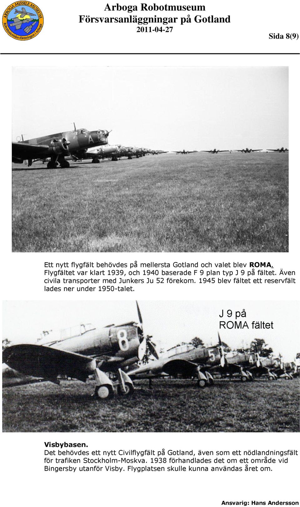 1945 blev fältet ett reservfält lades ner under 1950-talet. Visbybasen.