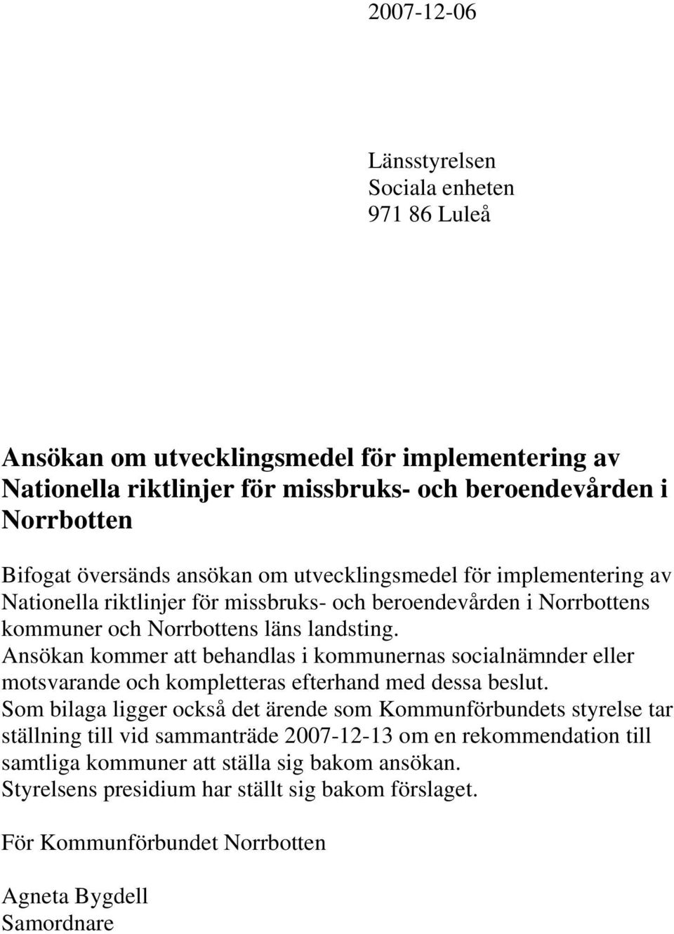 Ansökan kommer att behandlas i kommunernas socialnämnder eller motsvarande och kompletteras efterhand med dessa beslut.