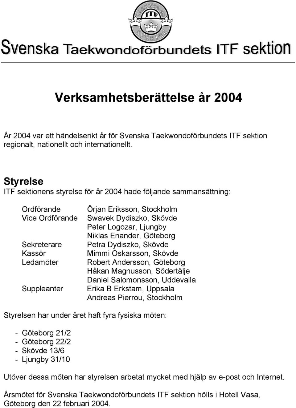 Logozar, Ljungby Niklas Enander, Göteborg Mimmi Oskarsson, Skövde Robert Andersson, Göteborg Håkan Magnusson, Södertälje Daniel Salomonsson, Uddevalla Erika B Erkstam, Uppsala Andreas Pierrou,