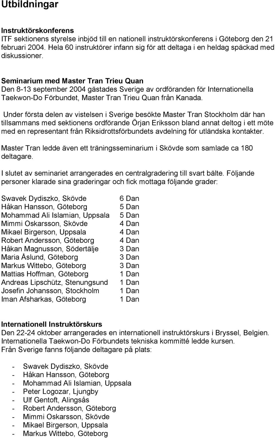 Seminarium med Master Tran Trieu Quan Den 8-13 september 2004 gästades Sverige av ordföranden för Internationella Taekwon-Do Förbundet, Master Tran Trieu Quan från Kanada.