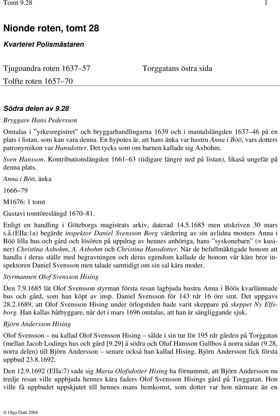 En hypotes är, att hans änka var hustru Anna i Böö, vars dotters patronymikon var Hansdotter. Det tycks som om barnen kallade sig Axbohm. Sven Hansson.