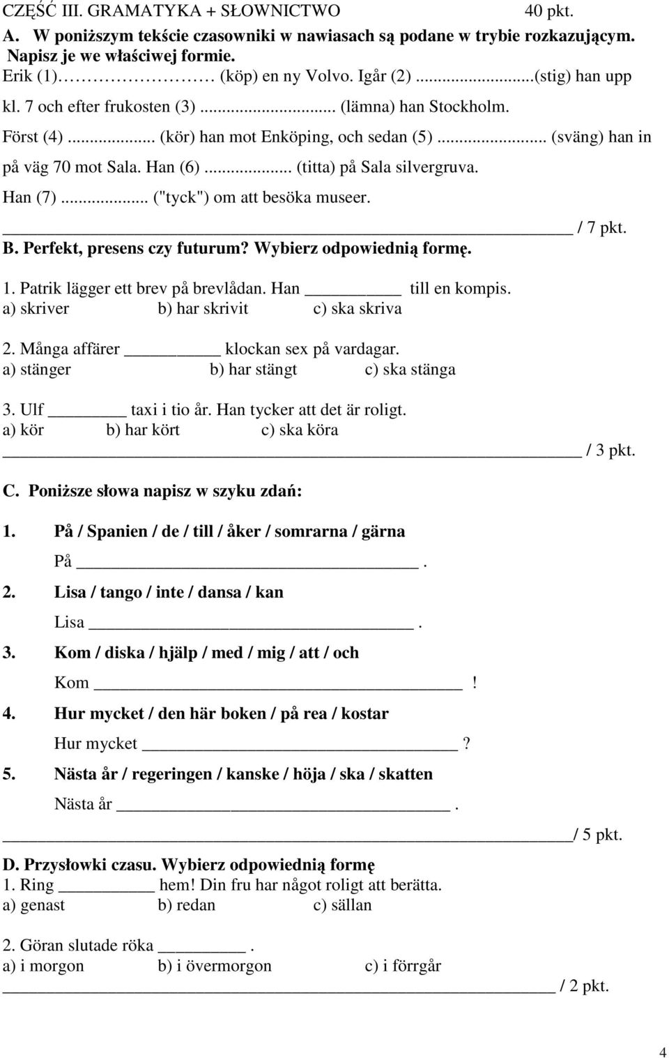 Han (7)... ("tyck") om att besöka museer. / 7 pkt. B. Perfekt, presens czy futurum? Wybierz odpowiednią formę. 1. Patrik lägger ett brev på brevlådan. Han till en kompis.