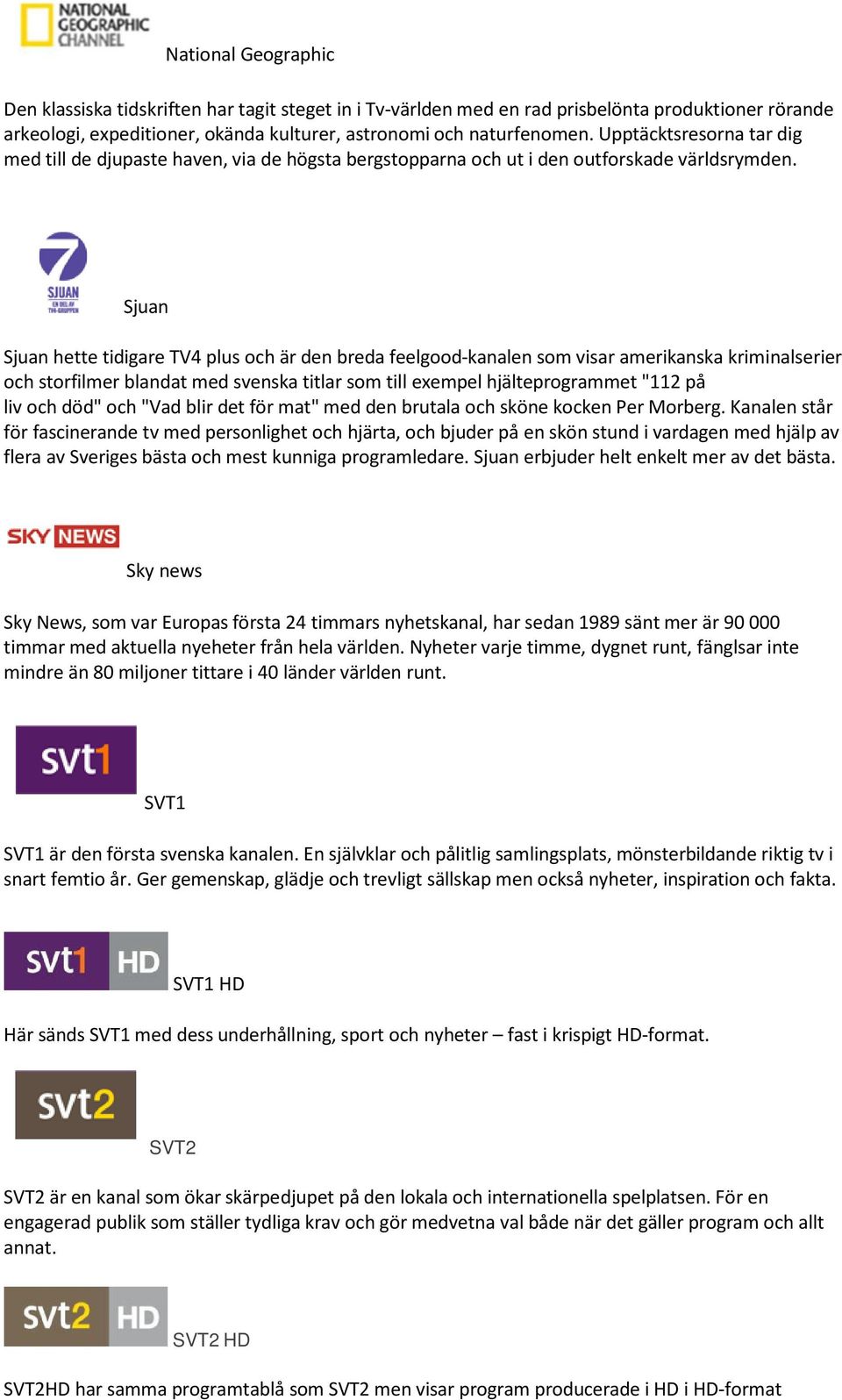 Sjuan Sjuan hette tidigare TV4 plus och är den breda feelgood-kanalen som visar amerikanska kriminalserier och storfilmer blandat med svenska titlar som till exempel hjälteprogrammet "112 på liv och