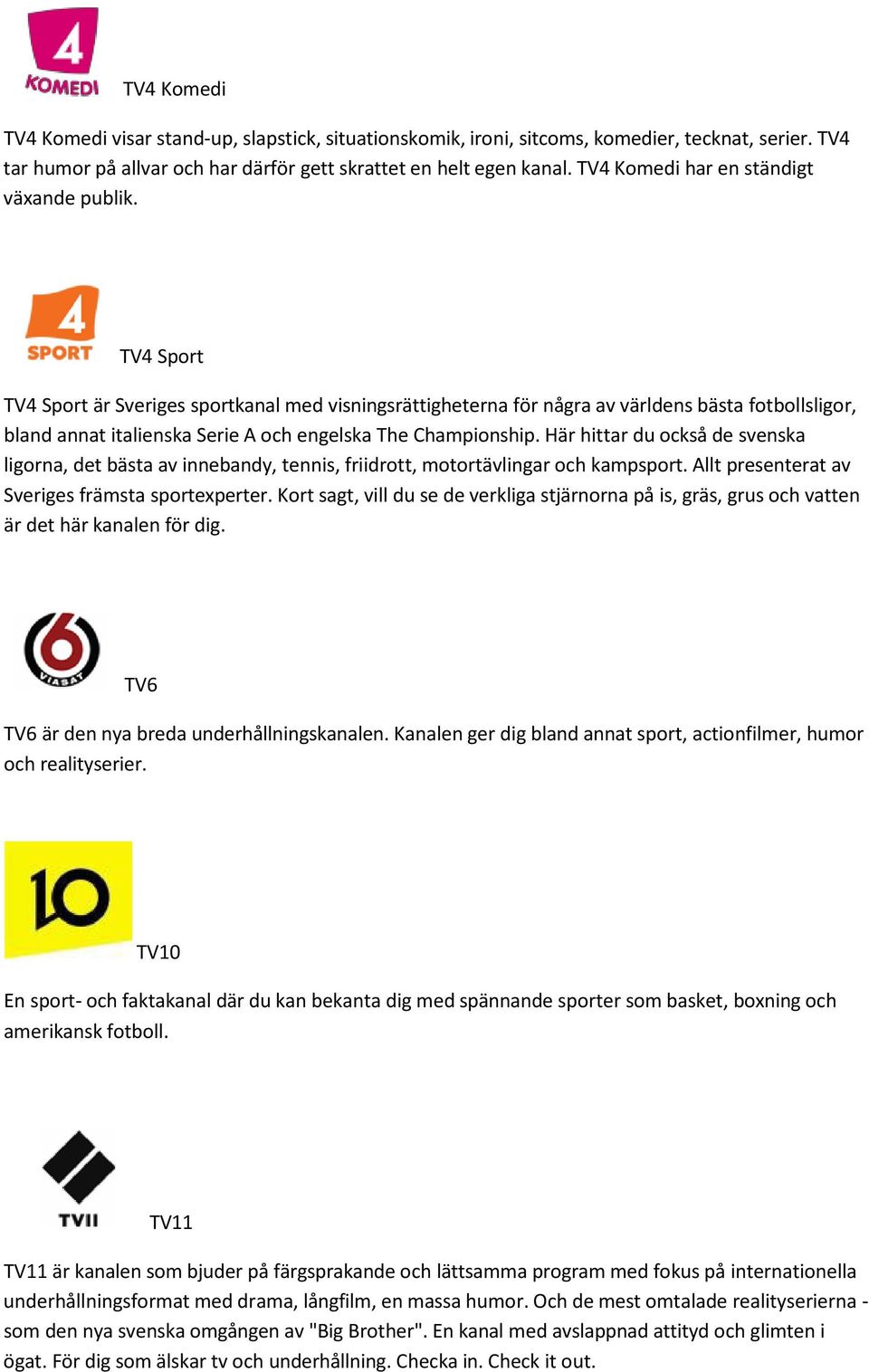 TV4 Sport TV4 Sport är Sveriges sportkanal med visningsrättigheterna för några av världens bästa fotbollsligor, bland annat italienska Serie A och engelska The Championship.