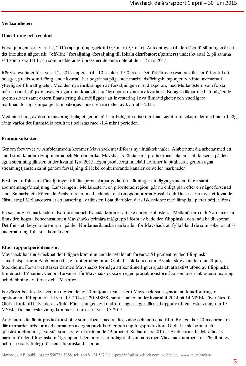 Det förbättrade resultatet är hänförligt till att bolaget, precis som i föregående kvartal, har begränsat pågående marknadsföringskampanjer och inte investerat i ytterligare filmrättigheter.