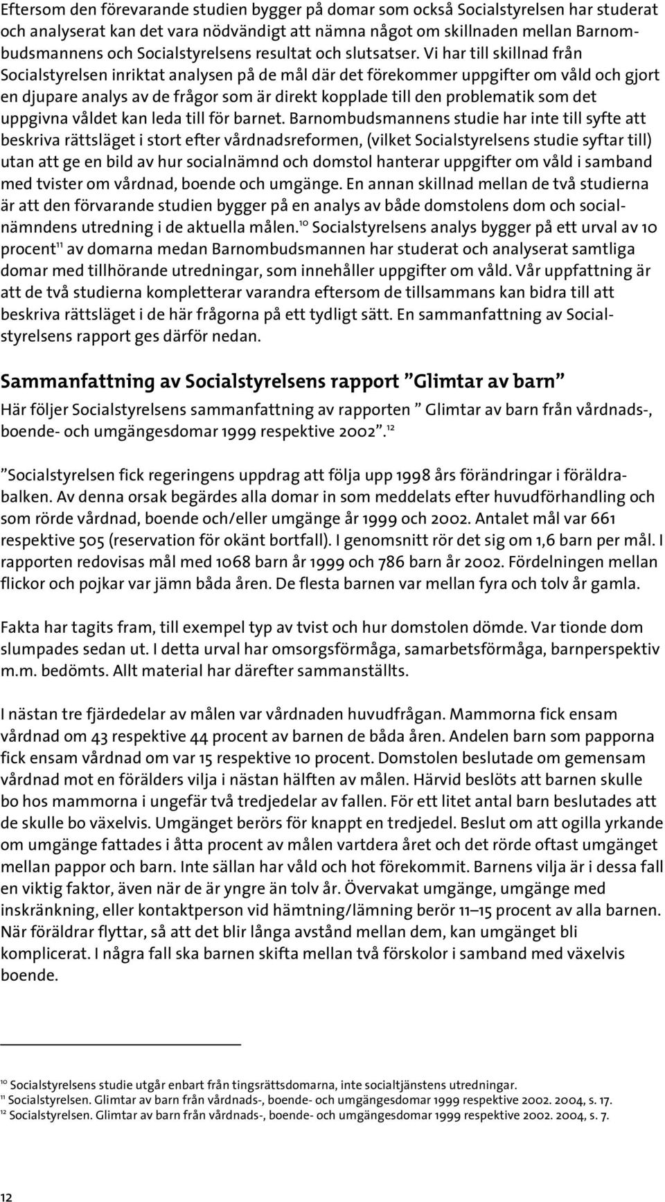 Vi har till skillnad från Socialstyrelsen inriktat analysen på de mål där det förekommer uppgifter om våld och gjort en djupare analys av de frågor som är direkt kopplade till den problematik som det