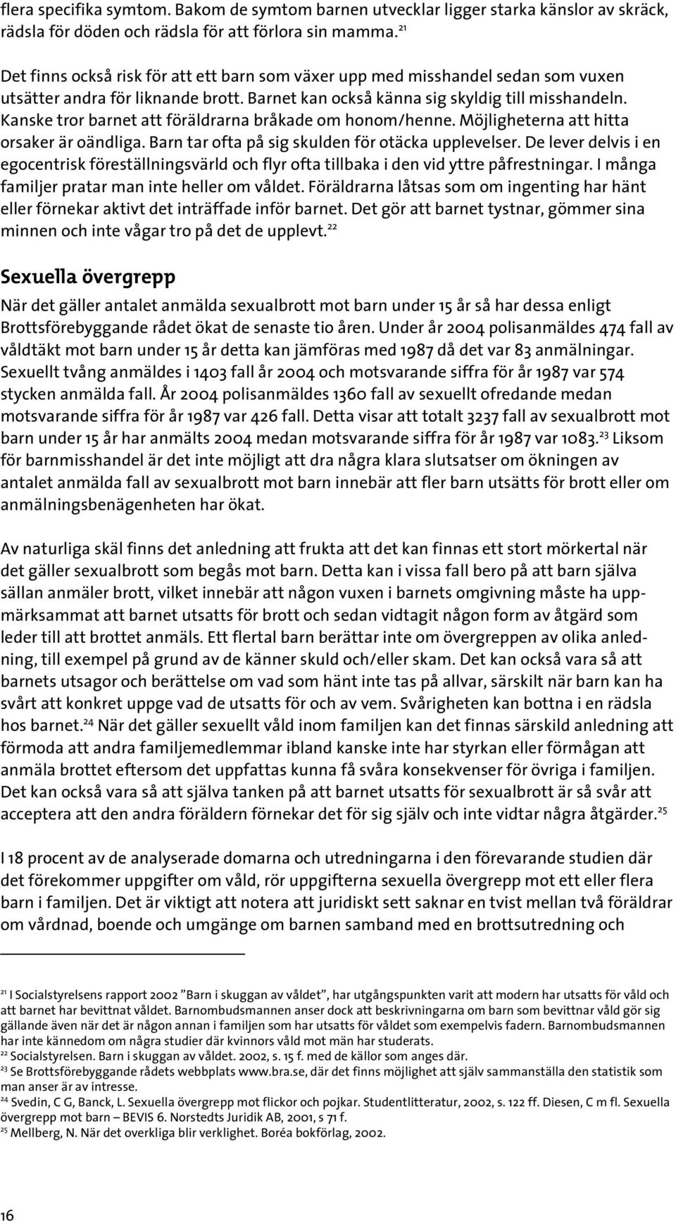 Kanske tror barnet att föräldrarna bråkade om honom/henne. Möjligheterna att hitta orsaker är oändliga. Barn tar ofta på sig skulden för otäcka upplevelser.