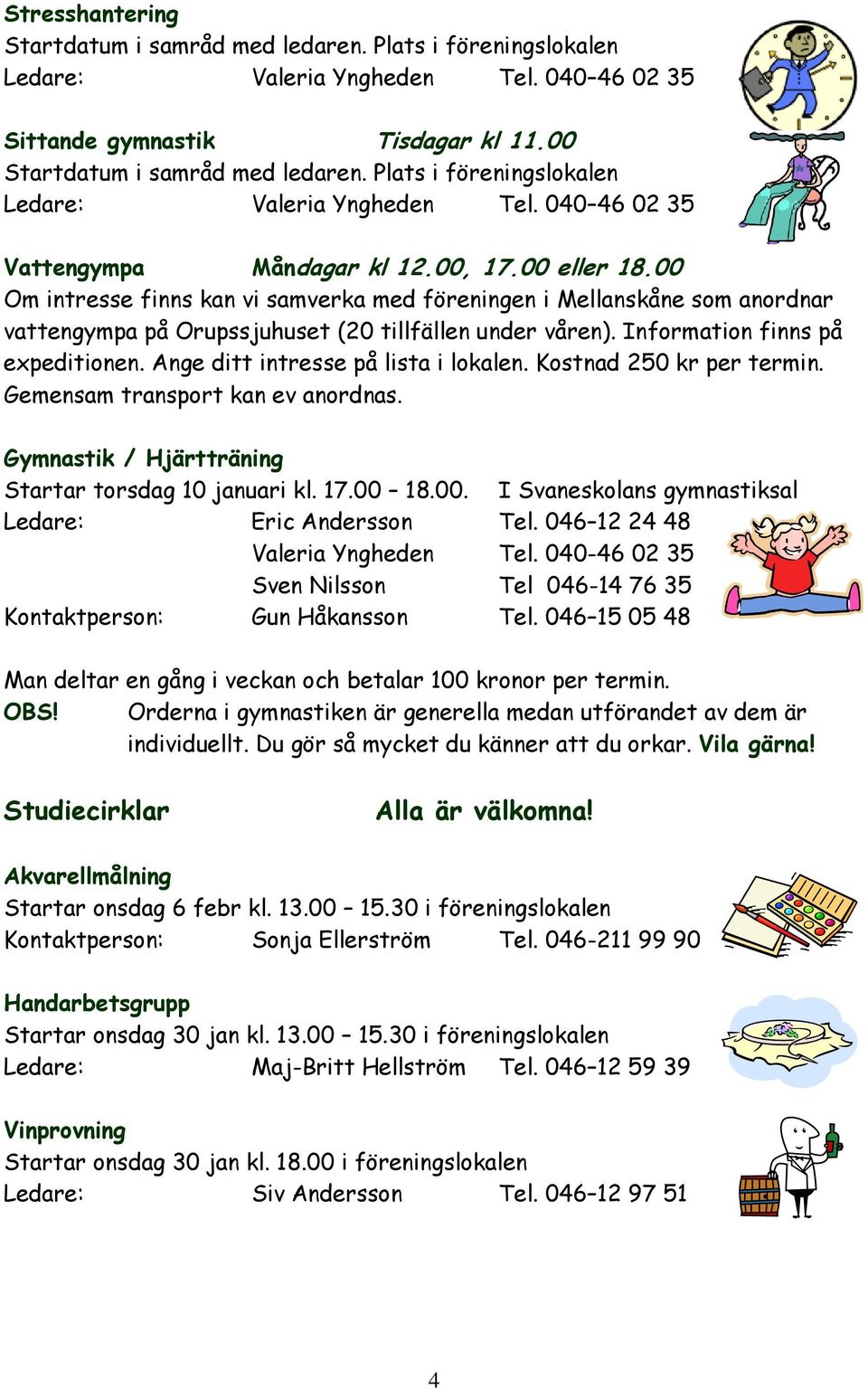 00 Om intresse finns kan vi samverka med föreningen i Mellanskåne som anordnar vattengympa på Orupssjuhuset (20 tillfällen under våren). Information finns på expeditionen.