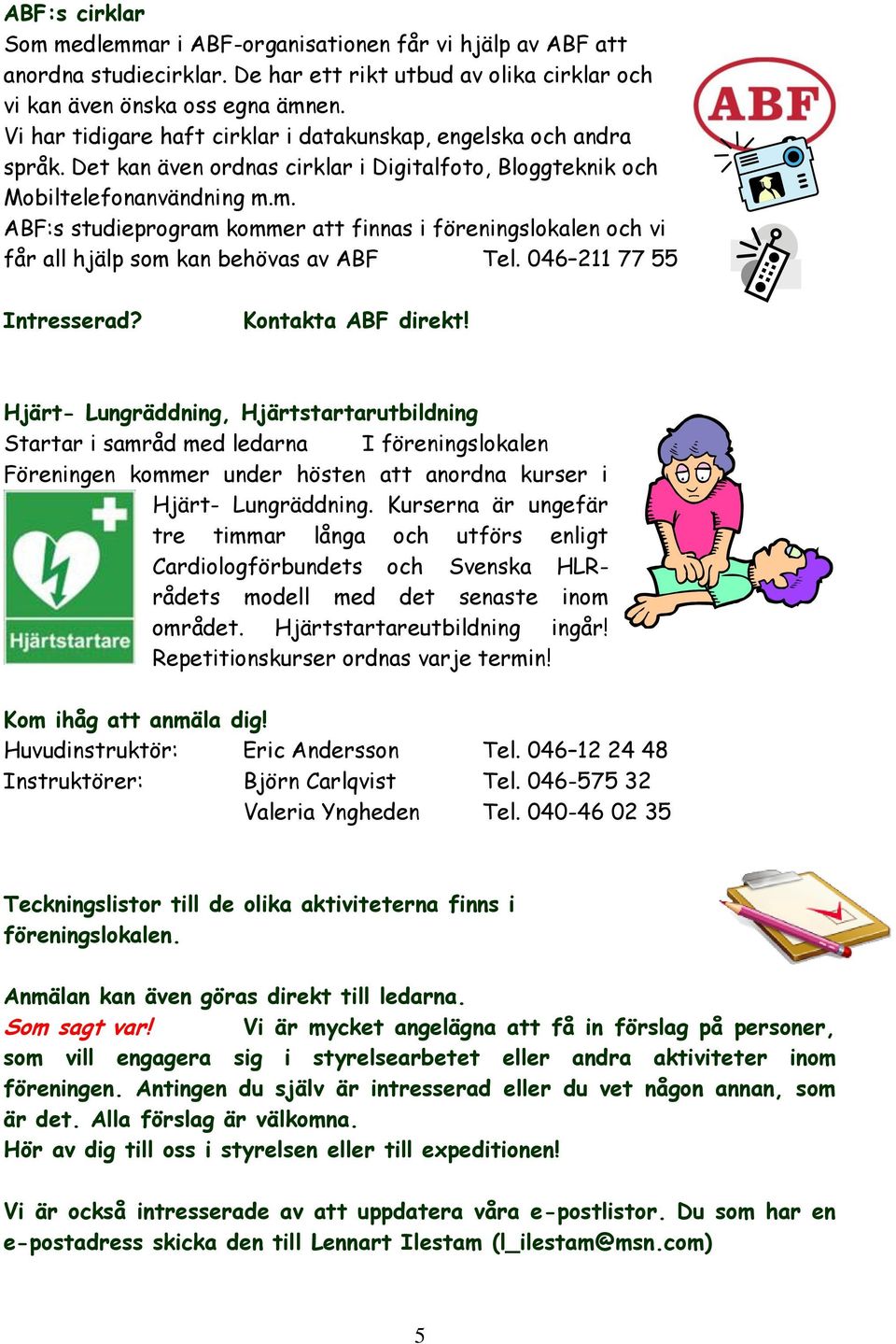 m. ABF:s studieprogram kommer att finnas i föreningslokalen och vi får all hjälp som kan behövas av ABF Tel. 046 211 77 55 Intresserad? Kontakta ABF direkt!