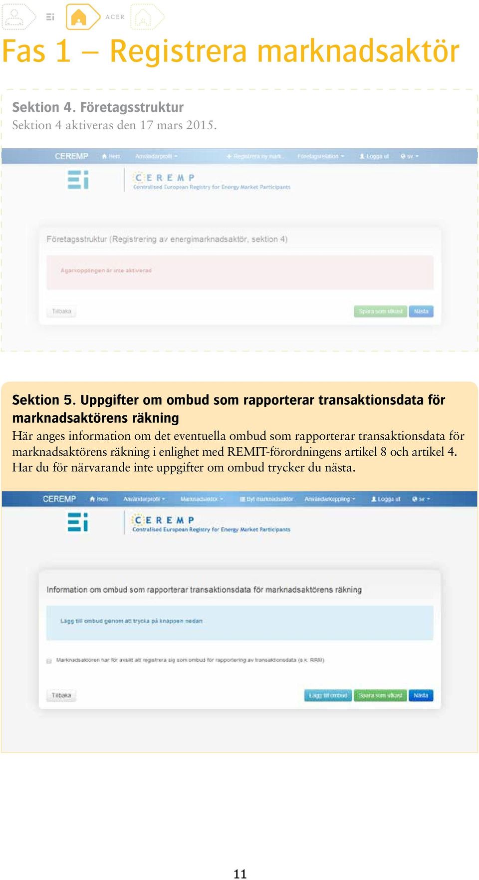 Uppgifter om ombud som rapporterar transaktionsdata för marknadsaktörens räkning Här anges information om