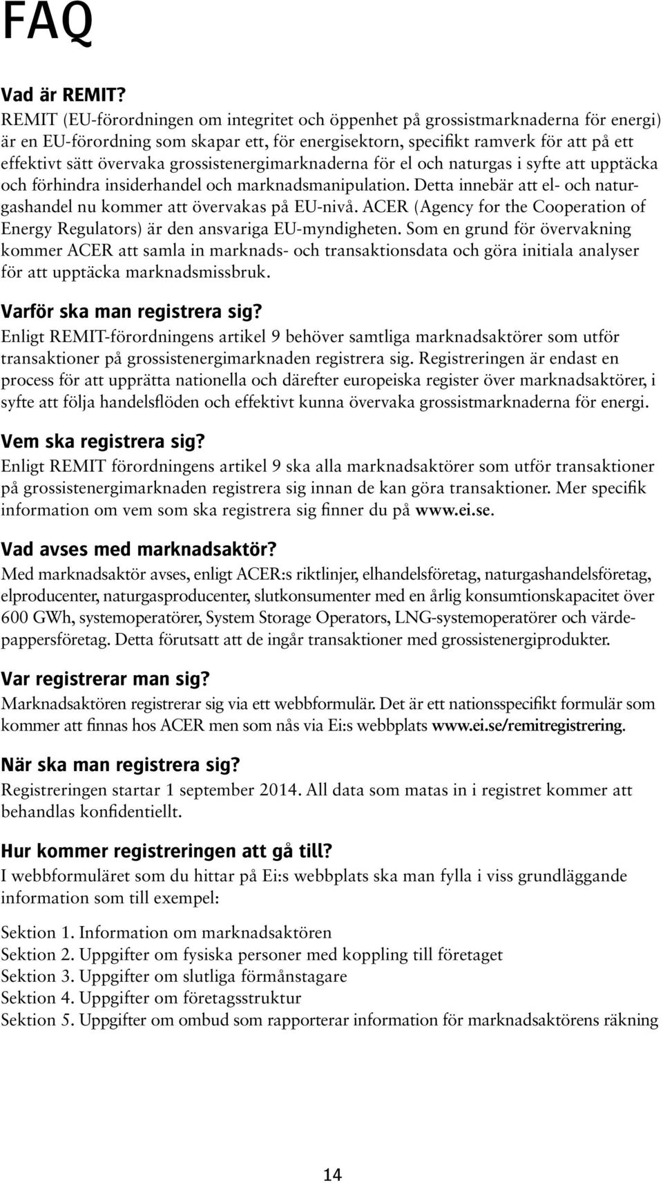 grossistenergimarknaderna för el och naturgas i syfte att upptäcka och förhindra insiderhandel och marknadsmanipulation. Detta innebär att el- och naturgashandel nu kommer att övervakas på EU-nivå.