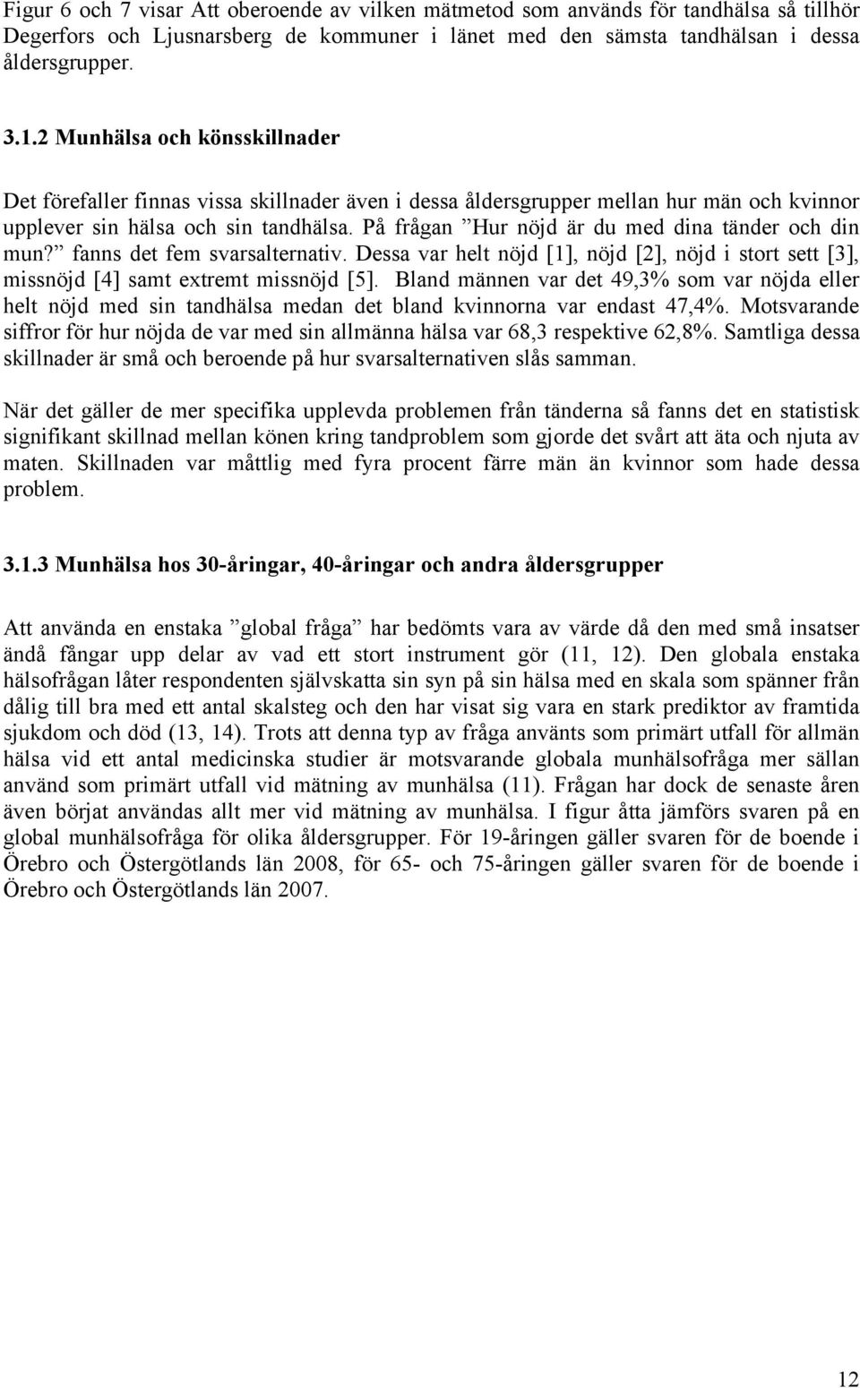 På frågan Hur nöjd är du med dina tänder och din mun? fanns det fem svarsalternativ. Dessa var helt nöjd [1], nöjd [2], nöjd i stort sett [3], missnöjd [4] samt extremt missnöjd [5].