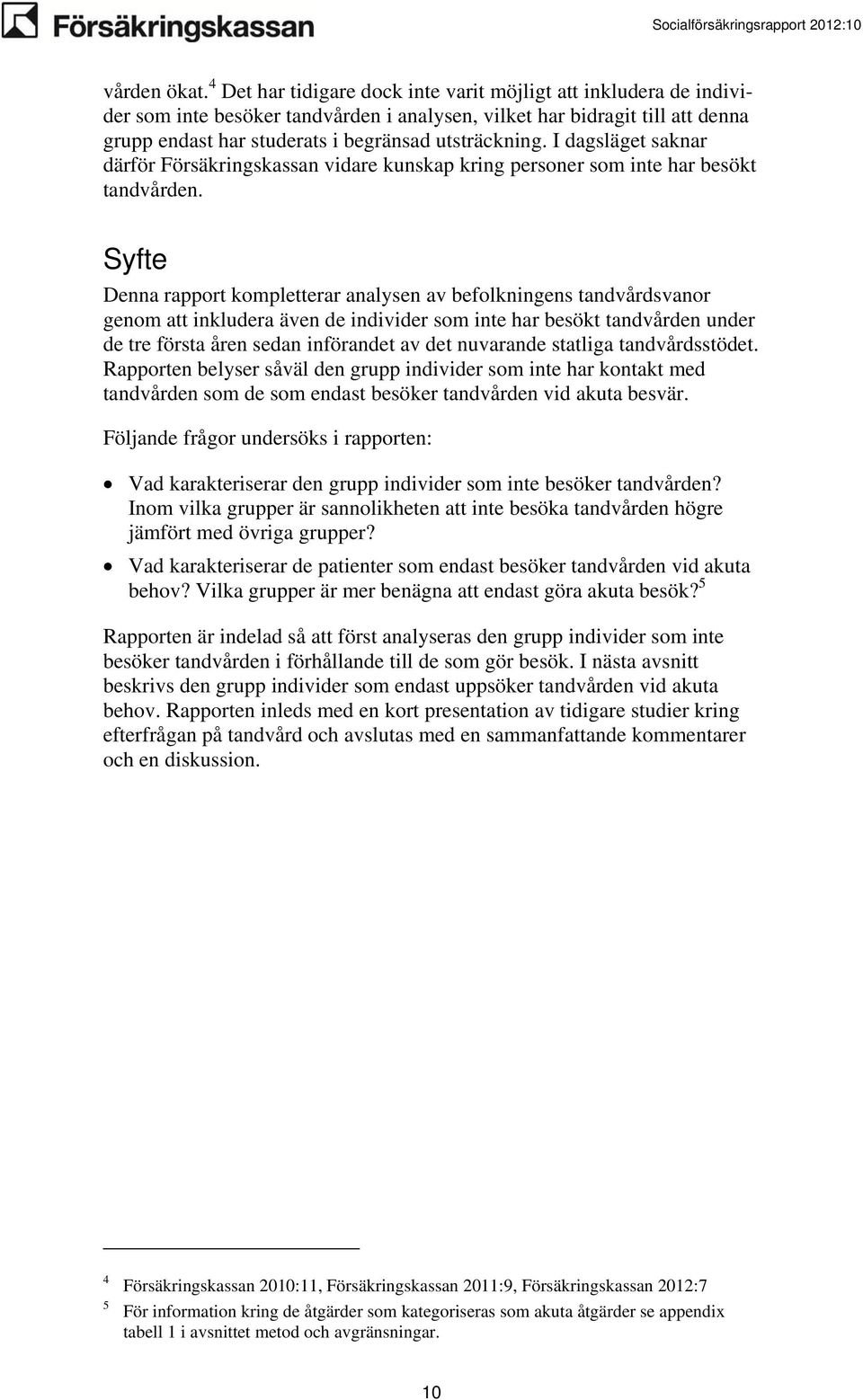 I dagsläget saknar därför Försäkringskassan vidare kunskap kring personer som inte har besökt tandvården.