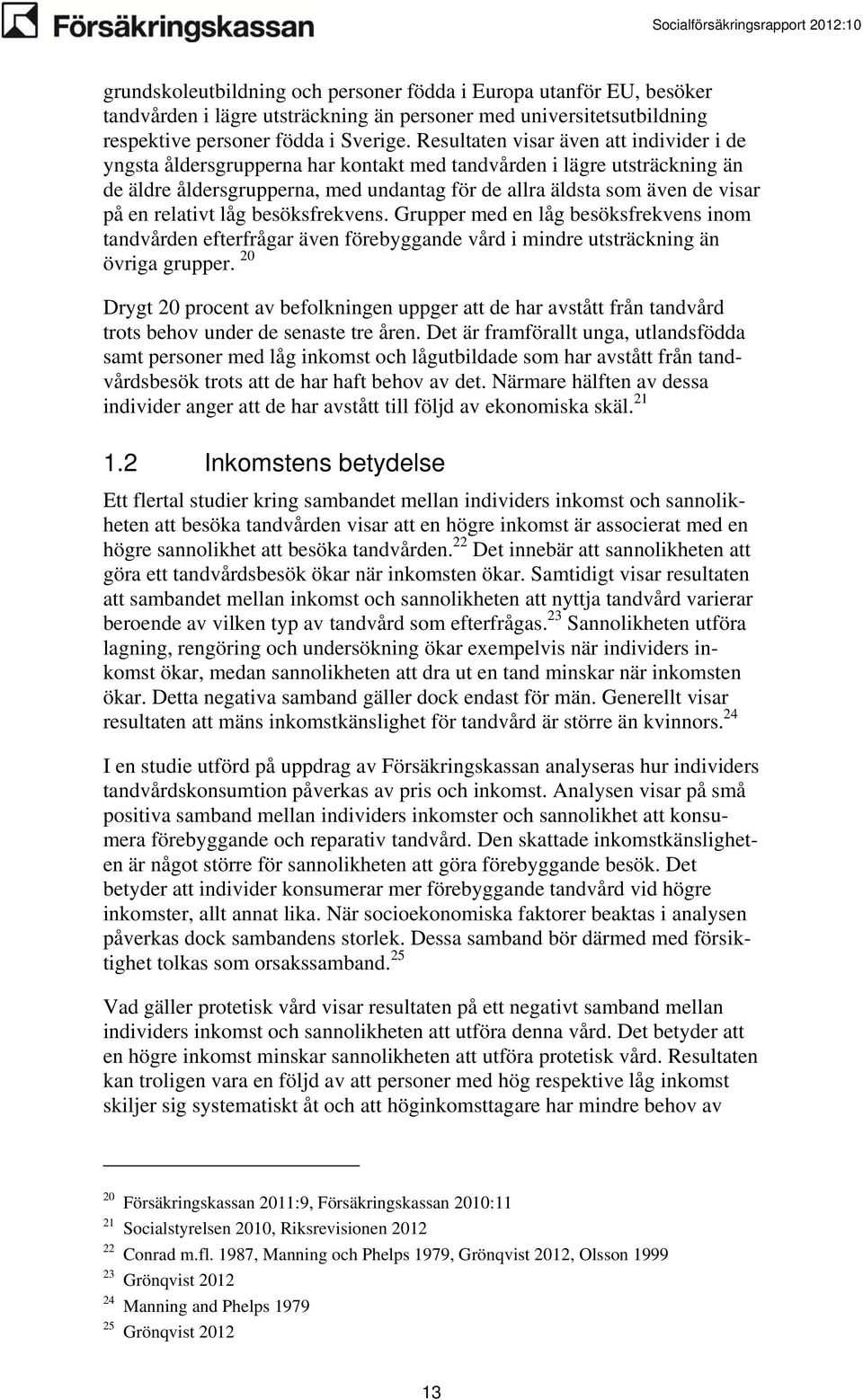 relativt låg besöksfrekvens. Grupper med en låg besöksfrekvens inom tandvården efterfrågar även förebyggande vård i mindre utsträckning än övriga grupper.