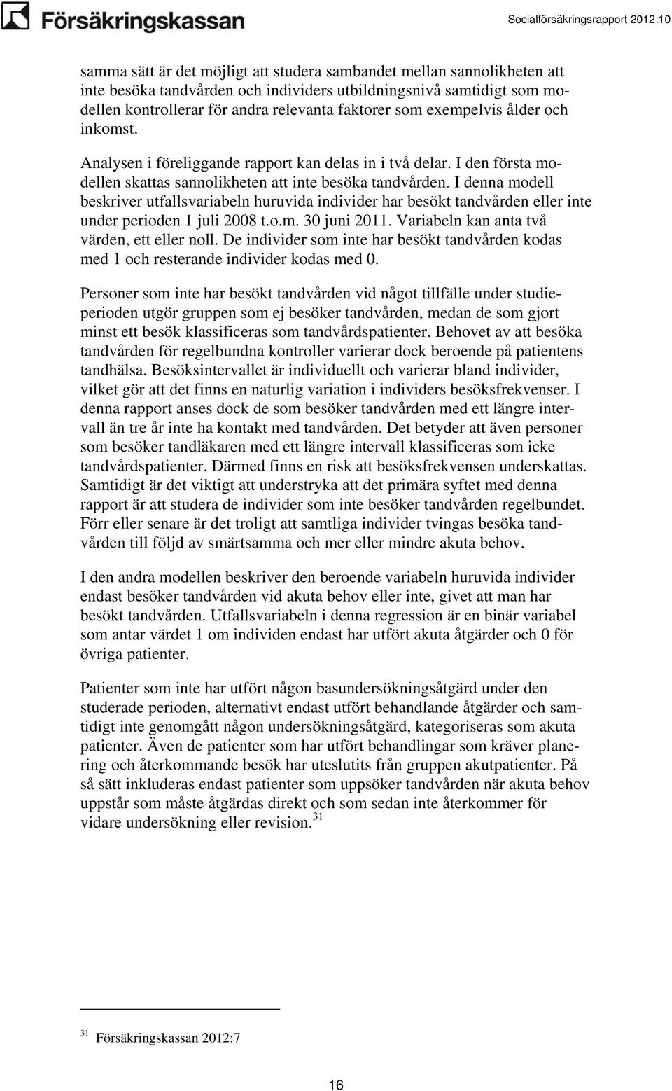 I denna modell beskriver utfallsvariabeln huruvida individer har besökt tandvården eller inte under perioden 1 juli 2008 t.o.m. 30 juni 2011. Variabeln kan anta två värden, ett eller noll.
