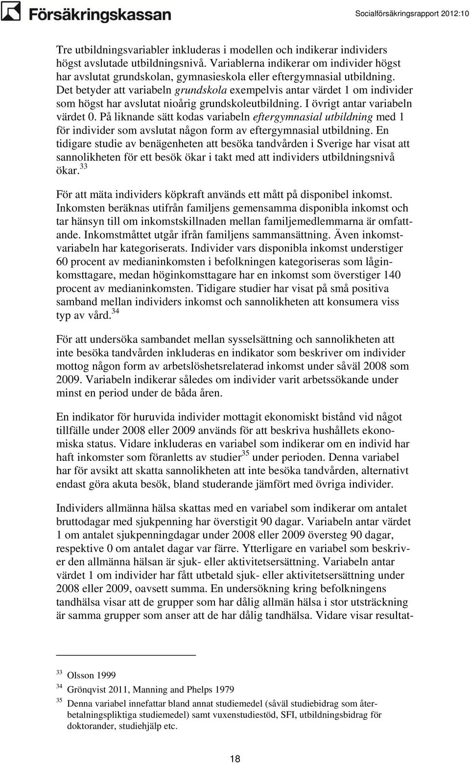 Det betyder att variabeln grundskola exempelvis antar värdet 1 om individer som högst har avslutat nioårig grundskoleutbildning. I övrigt antar variabeln värdet 0.