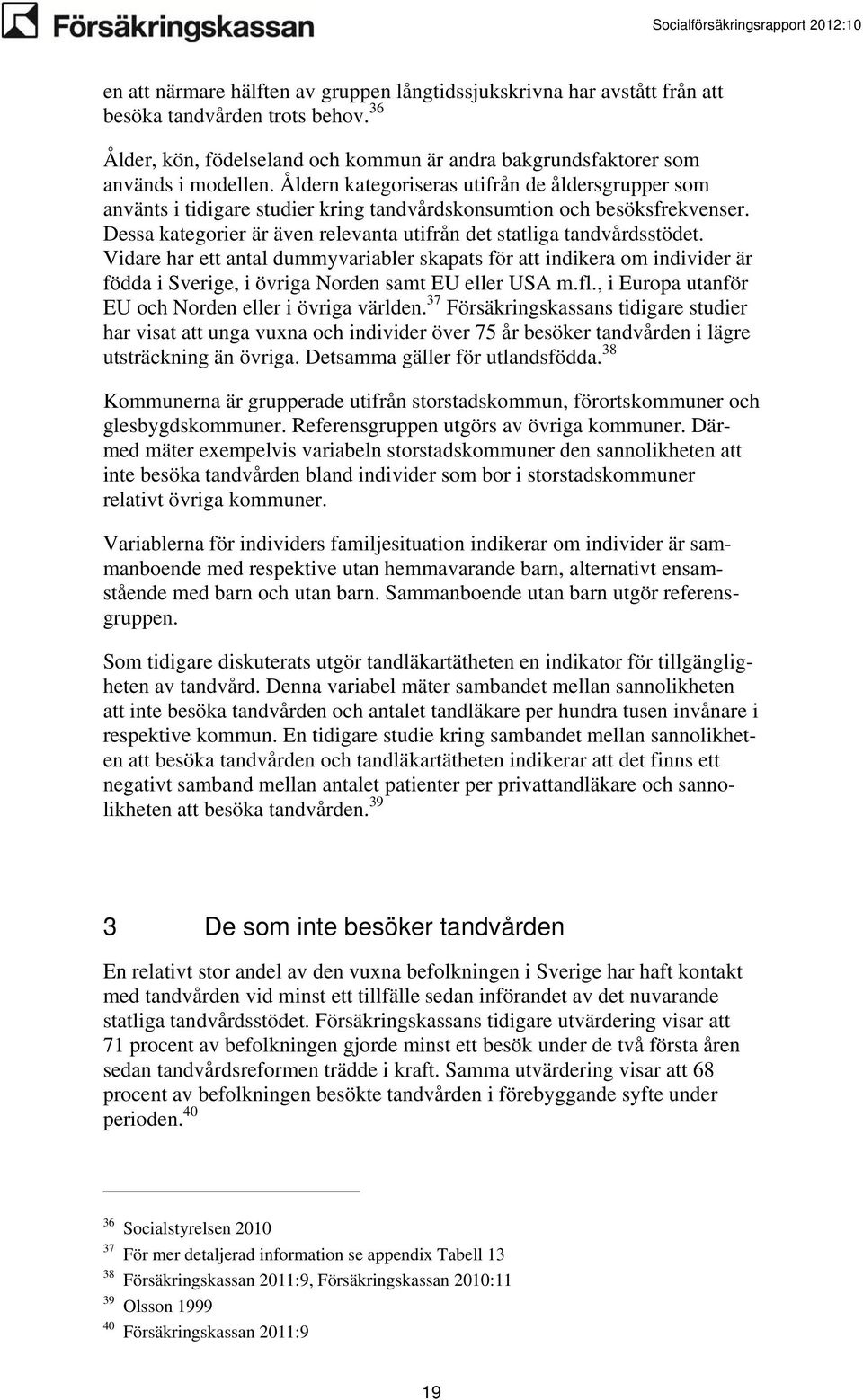 Vidare har ett antal dummyvariabler skapats för att indikera om individer är födda i Sverige, i övriga Norden samt EU eller USA m.fl., i Europa utanför EU och Norden eller i övriga världen.