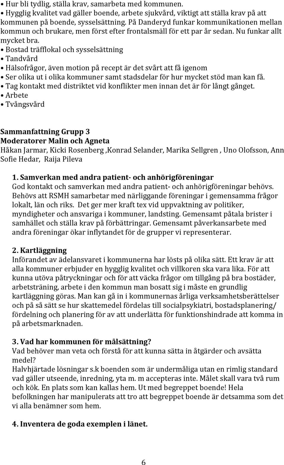 Bostad träfflokal och sysselsättning Tandvård Hälsofrågor, även motion på recept är det svårt att få igenom Ser olika ut i olika kommuner samt stadsdelar för hur mycket stöd man kan få.