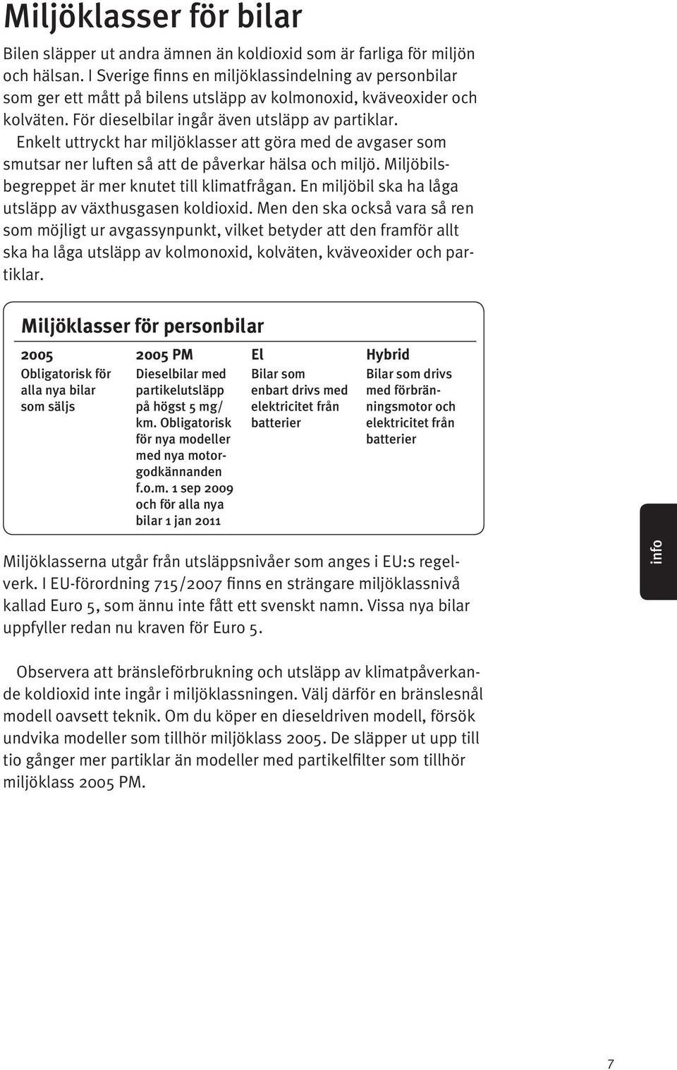 Enkelt uttryckt har miljöklasser att göra med de avgaser som smutsar ner luften så att de påverkar hälsa och miljö. Miljöbilsbegreppet är mer knutet till klimatfrågan.