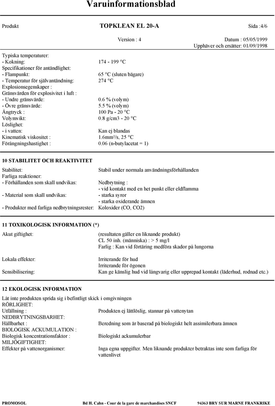 8 g/cm3-20 C Löslighet: - i vatten: Kan ej blandas Kinematisk viskositet : 1.6mm²/s, 25 C Förångningshastighet : 0.