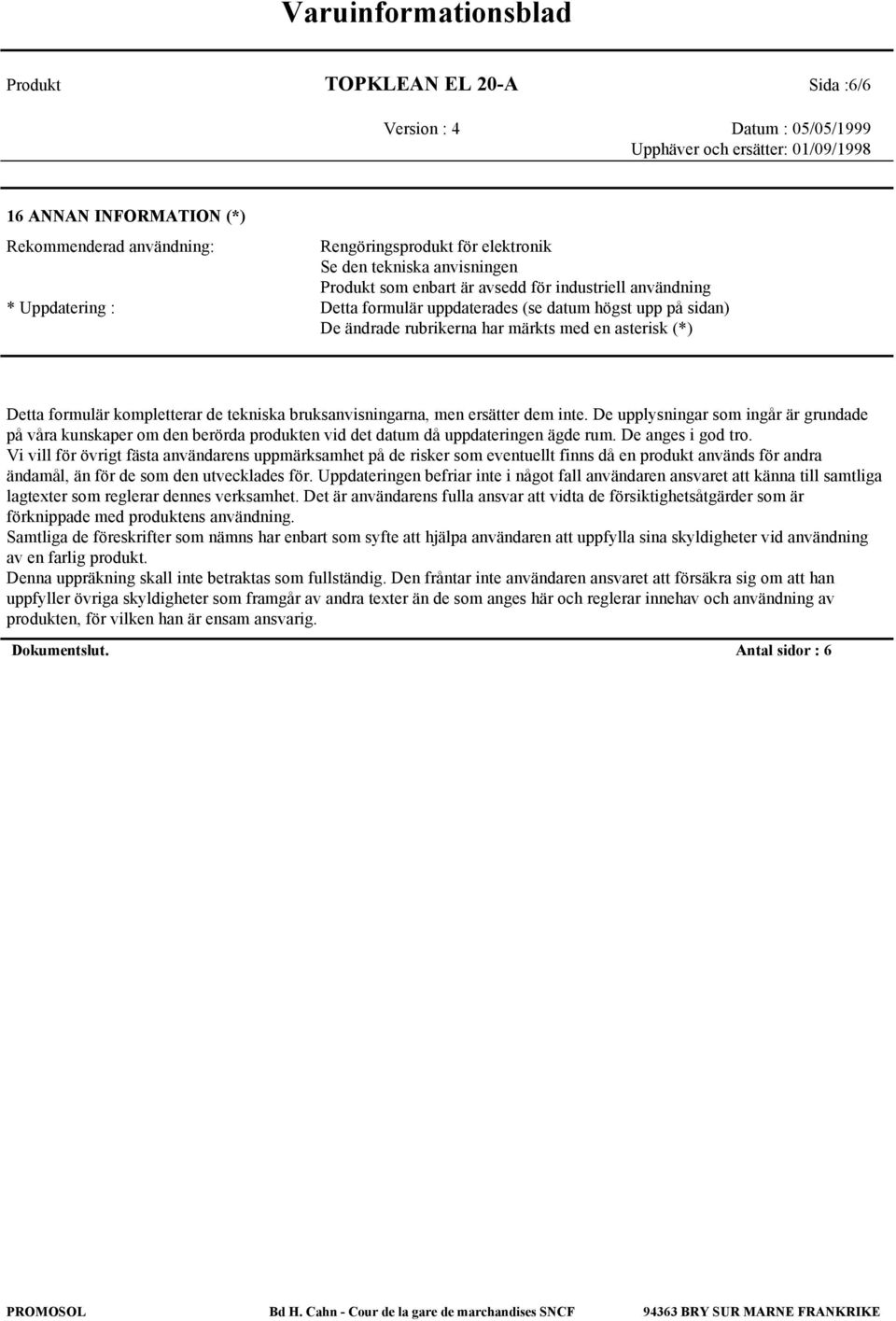men ersätter dem inte. De upplysningar som ingår är grundade på våra kunskaper om den berörda produkten vid det datum då uppdateringen ägde rum. De anges i god tro.