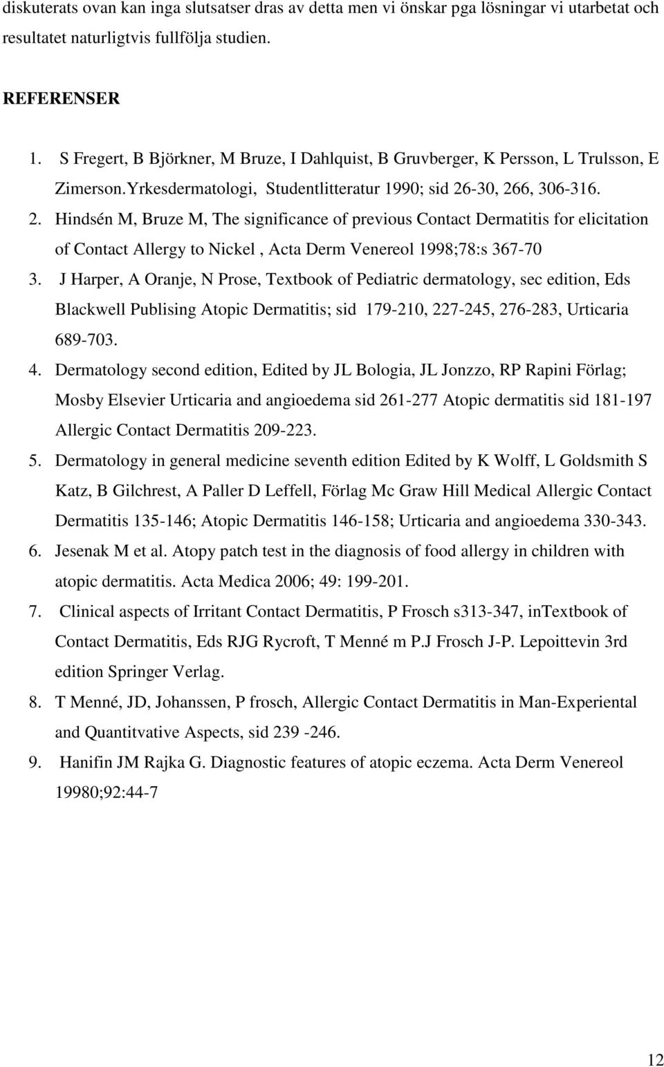 -30, 266, 306-316. 2. Hindsén M, Bruze M, The significance of previous Contact Dermatitis for elicitation of Contact Allergy to Nickel, Acta Derm Venereol 1998;78:s 367-70 3.