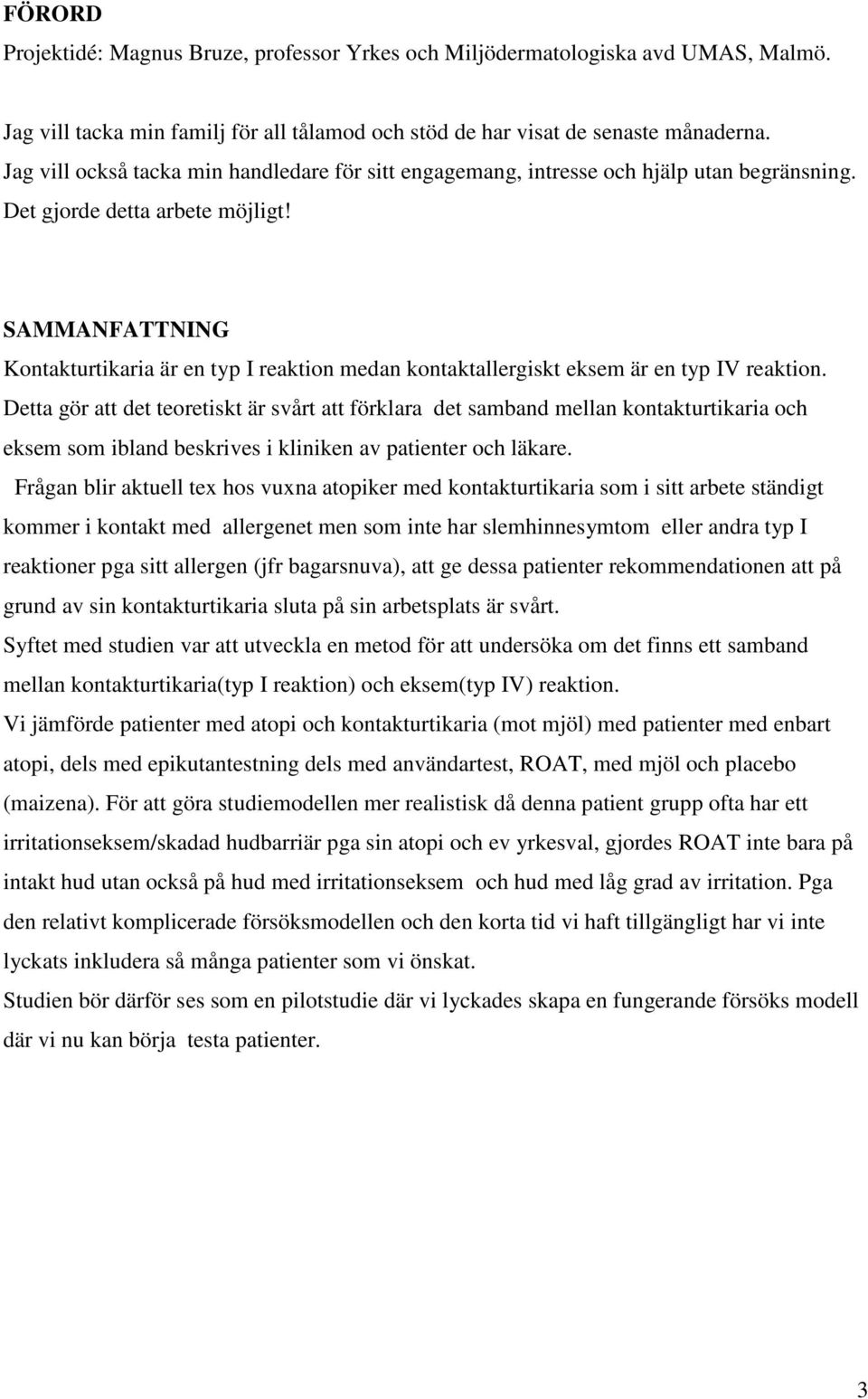 SAMMANFATTNING Kontakturtikaria är en typ I reaktion medan kontaktallergiskt eksem är en typ IV reaktion.