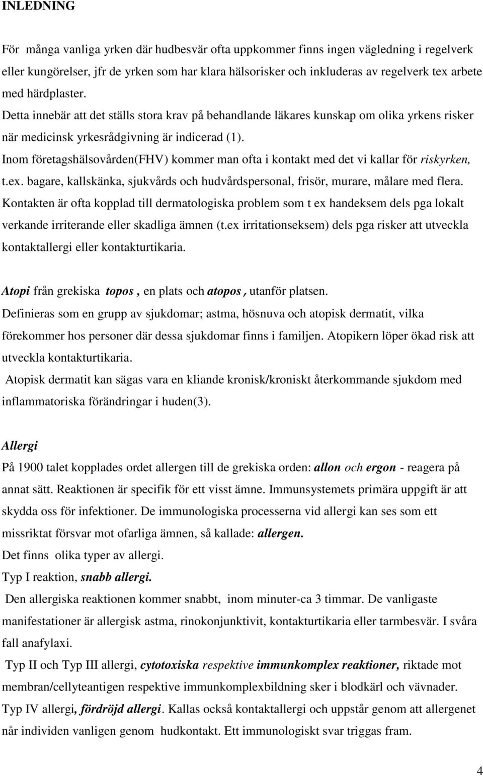 Inom företagshälsovården(fhv) kommer man ofta i kontakt med det vi kallar för riskyrken, t.ex. bagare, kallskänka, sjukvårds och hudvårdspersonal, frisör, murare, målare med flera.