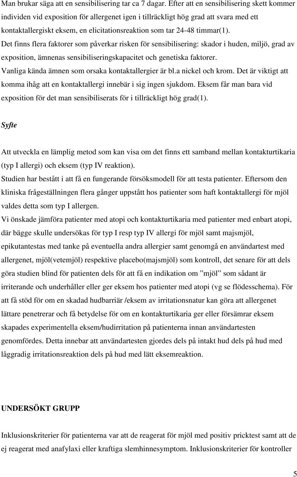 timmar(1). Det finns flera faktorer som påverkar risken för sensibilisering: skador i huden, miljö, grad av exposition, ämnenas sensibiliseringskapacitet och genetiska faktorer.