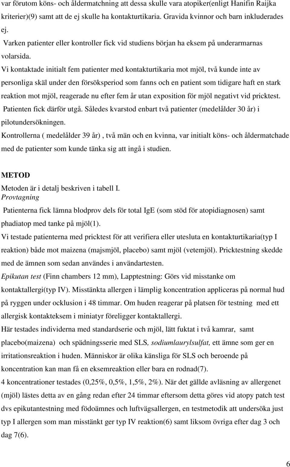 Vi kontaktade initialt fem patienter med kontakturtikaria mot mjöl, två kunde inte av personliga skäl under den försöksperiod som fanns och en patient som tidigare haft en stark reaktion mot mjöl,