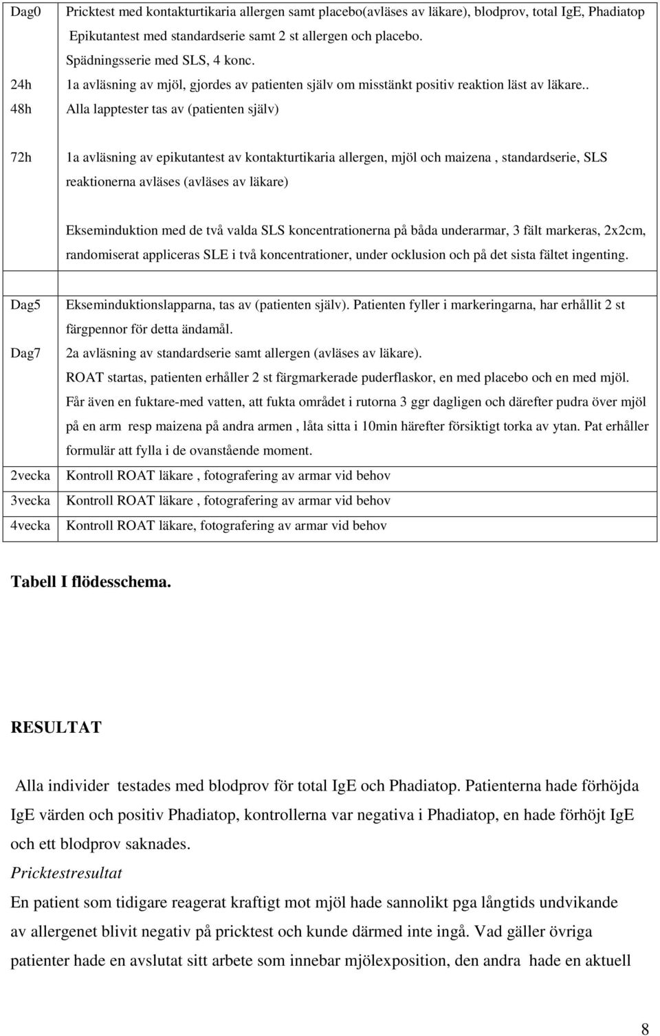 . Alla lapptester tas av (patienten själv) 72h 1a avläsning av epikutantest av kontakturtikaria allergen, mjöl och maizena, standardserie, SLS reaktionerna avläses (avläses av läkare) Ekseminduktion