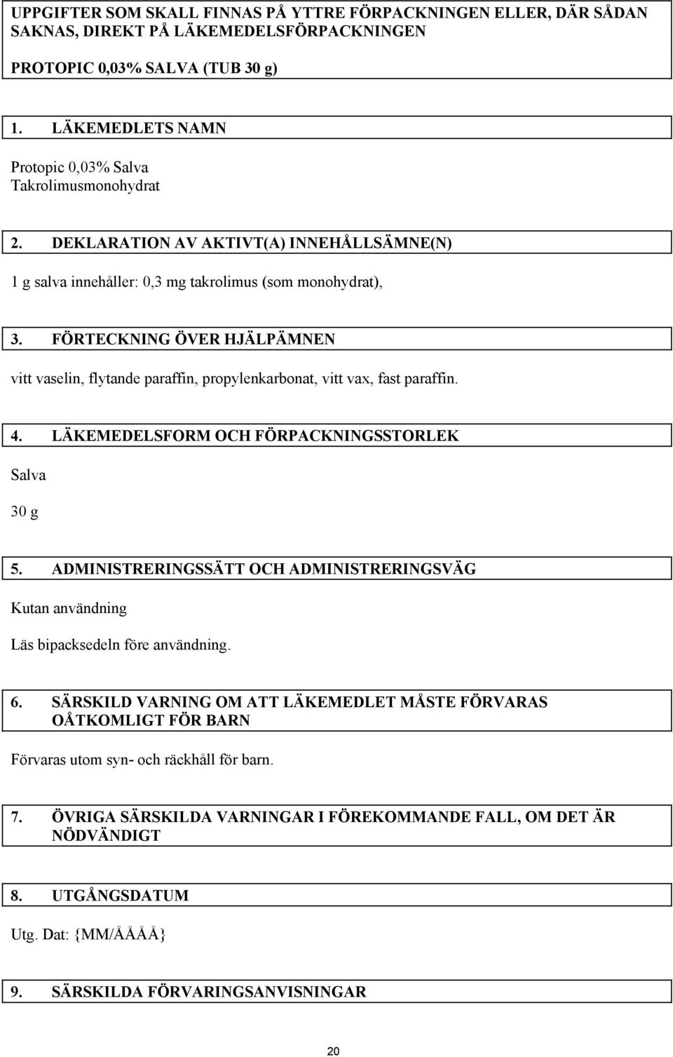 FÖRTECKNING ÖVER HJÄLPÄMNEN vitt vaselin, flytande paraffin, propylenkarbonat, vitt vax, fast paraffin. 4. LÄKEMEDELSFORM OCH FÖRPACKNINGSSTORLEK Salva 30 g 5.