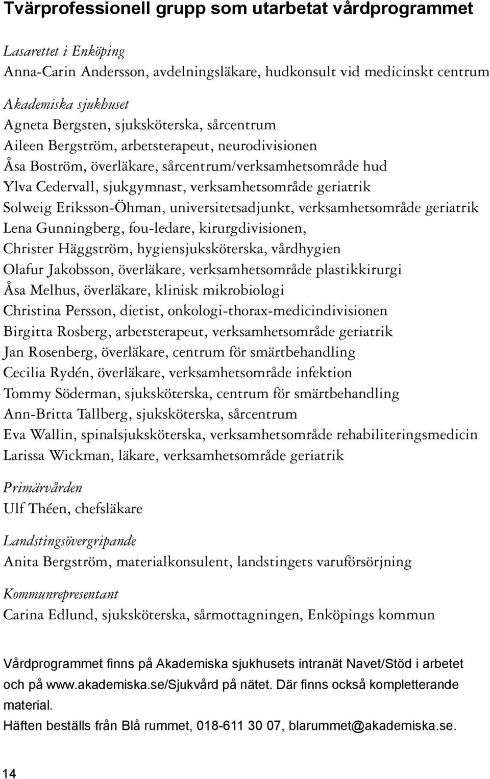 Eriksson-Öhman, universitetsadjunkt, verksamhetsområde geriatrik Lena Gunningberg, fou-ledare, kirurgdivisionen, Christer Häggström, hygiensjuksköterska, vårdhygien Olafur Jakobsson, överläkare,