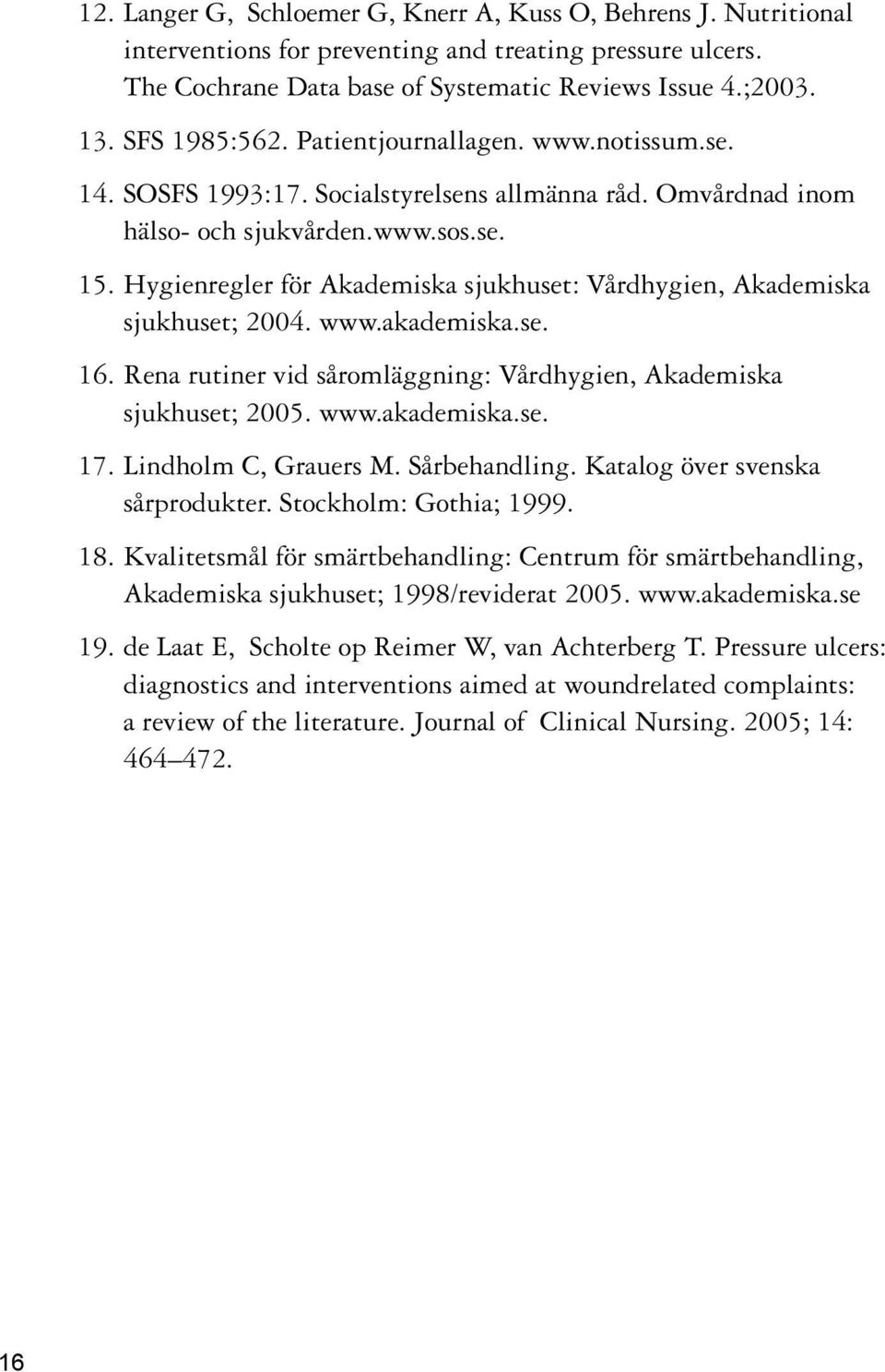 Hygienregler för Akademiska sjukhuset: Vårdhygien, Akademiska sjukhuset; 2004. www.akademiska.se. 16. Rena rutiner vid såromläggning: Vårdhygien, Akademiska sjukhuset; 2005. www.akademiska.se. 17.