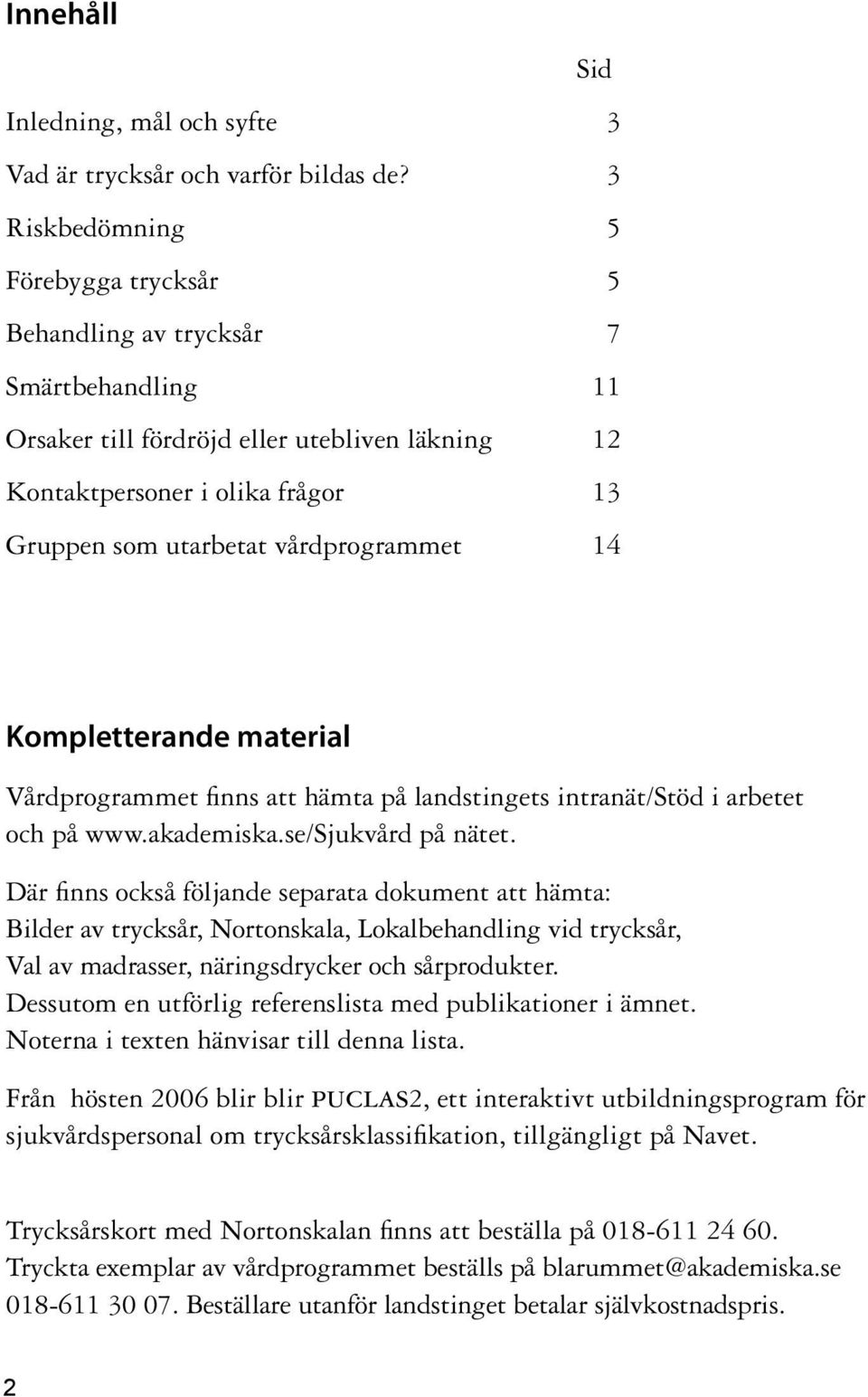 vårdprogrammet 14 Kompletterande material Vårdprogrammet finns att hämta på landstingets intranät/stöd i arbetet och på www.akademiska.se/sjukvård på nätet.