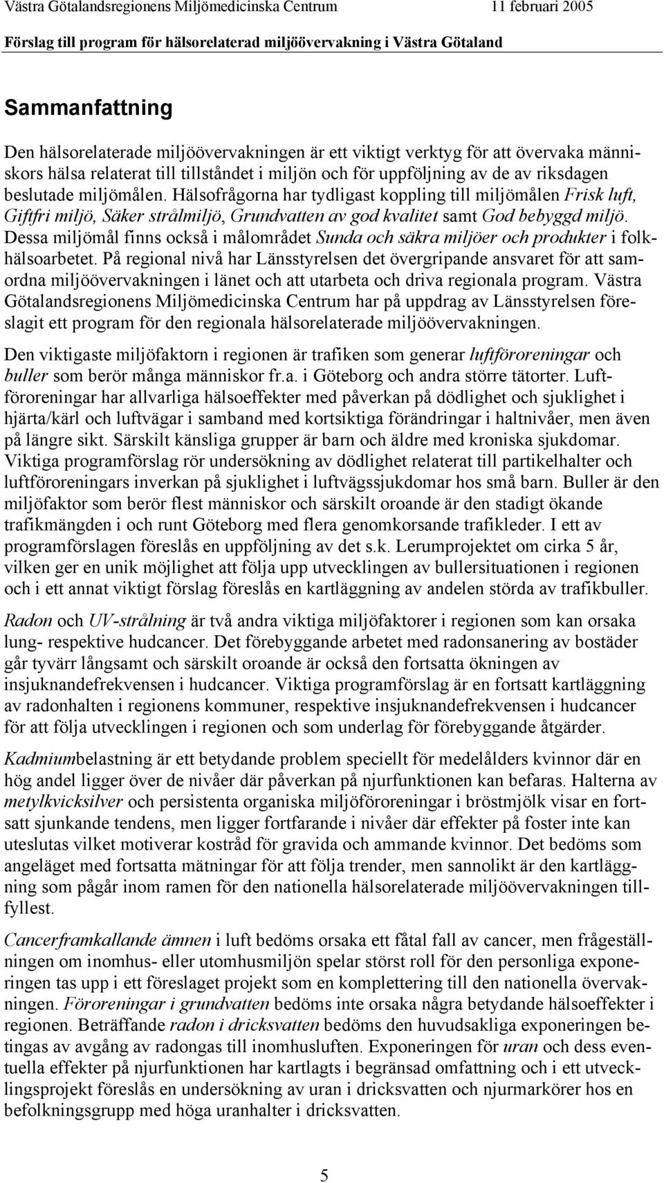 Dessa miljömål finns också i målområdet Sunda och säkra miljöer och produkter i folkhälsoarbetet.