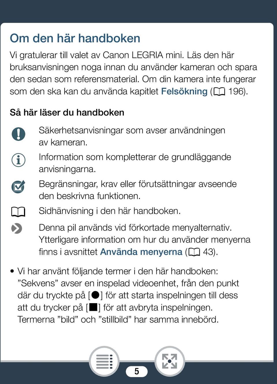 Information som kompletterar de grundläggande anvisningarna. Begränsningar, krav eller förutsättningar avseende den beskrivna funktionen. A Sidhänvisning i den här handboken.