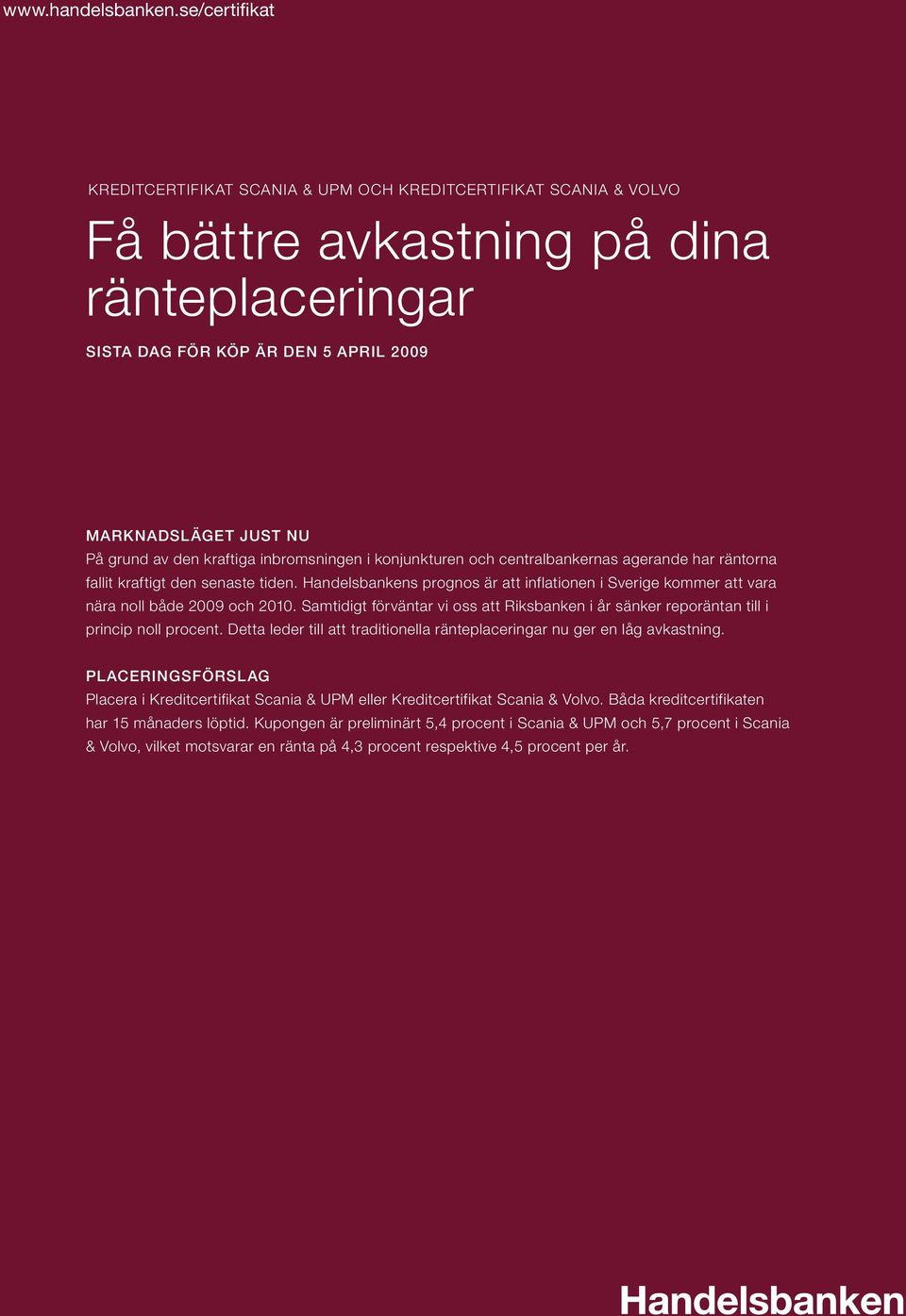 den kraftiga inbromsningen i konjunkturen och centralbankernas agerande har räntorna fallit kraftigt den senaste tiden.