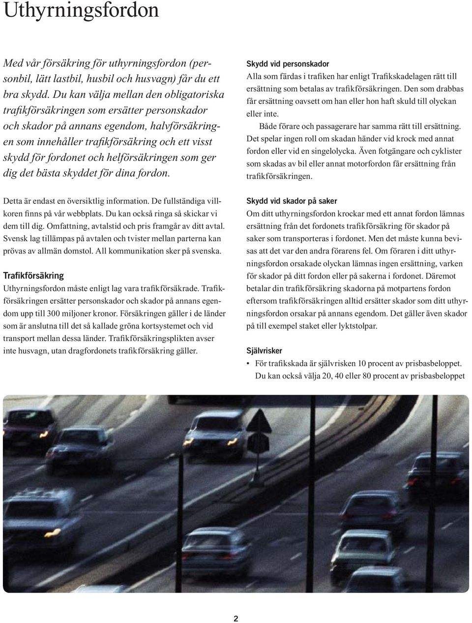 helförsäkringen som ger dig det bästa skyddet för dina fordon. Skydd vid personskador Alla som färdas i trafiken har enligt Trafikskadelagen rätt till ersättning som betalas av trafikförsäkringen.