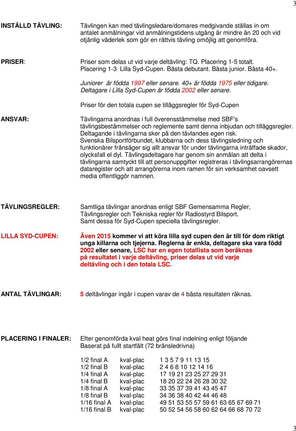 Juniorer är födda 1997 eller senare. 40+ är födda 1975 eller tidigare. Deltagare i Lilla Syd-Cupen är födda 2002 eller senare.