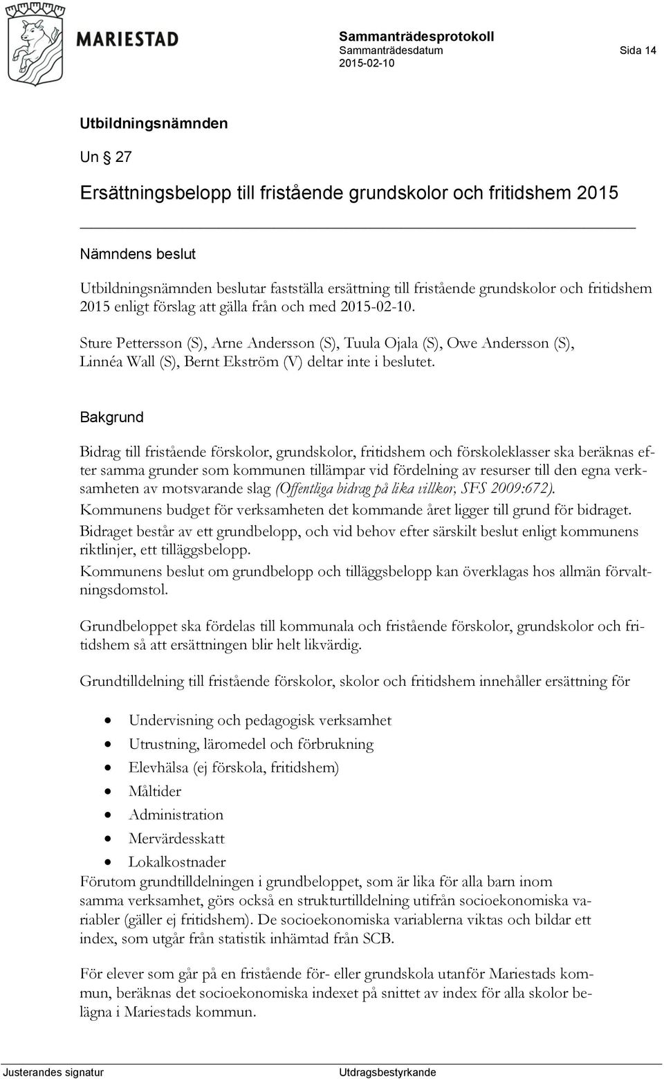 Bakgrund Bidrag till fristående förskolor, grundskolor, fritidshem och förskoleklasser ska beräknas efter samma grunder som kommunen tillämpar vid fördelning av resurser till den egna verksamheten av