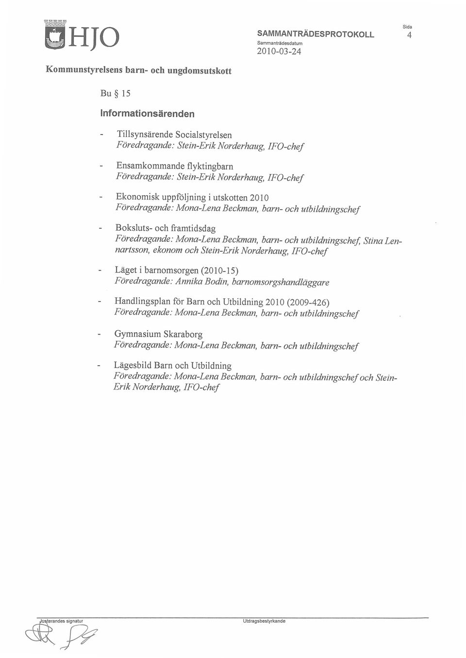 Lennartsson, ekonom och Stein-Erik Norderhaug, ffg-chef Läget i barnomsorgen (2010-15) Föredragande: Annika Bodin, barnomsorgshandläggare Handlingsplan för Barn och Utbildning 2010 (2009-426)