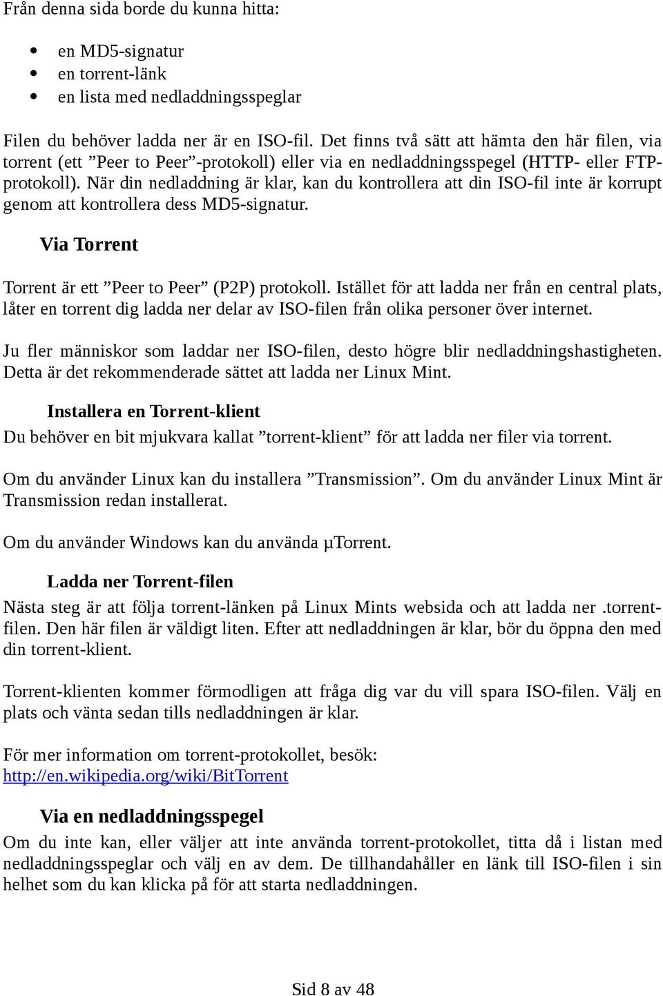 När din nedladdning är klar, kan du kontrollera att din ISO-fil inte är korrupt genom att kontrollera dess MD5-signatur. Via Torrent Torrent är ett Peer to Peer (P2P) protokoll.
