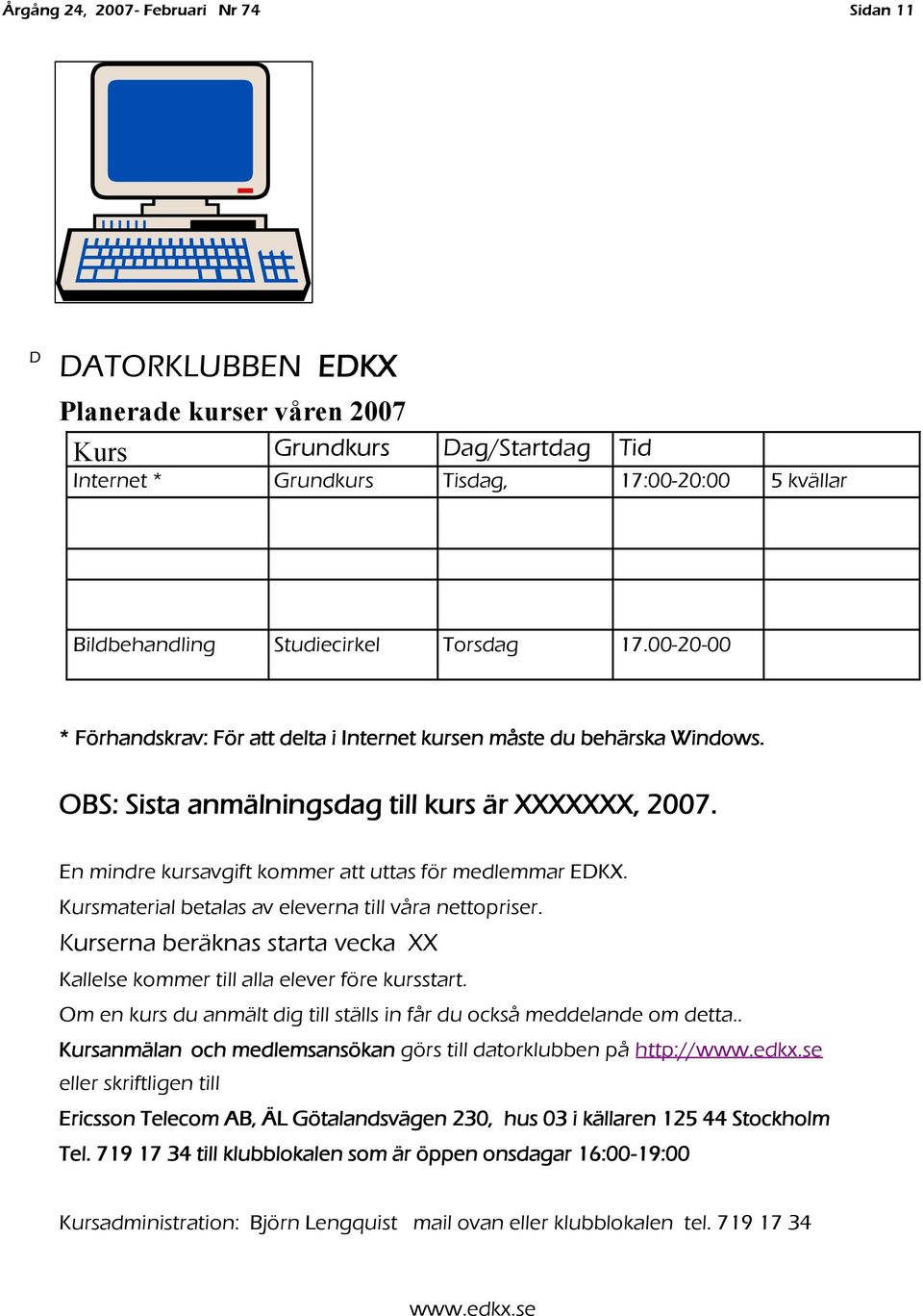 Kursmaterial betalas av eleverna till våra nettopriser. Kurserna beräknas starta vecka XX Kallelse kommer till alla elever före kursstart.