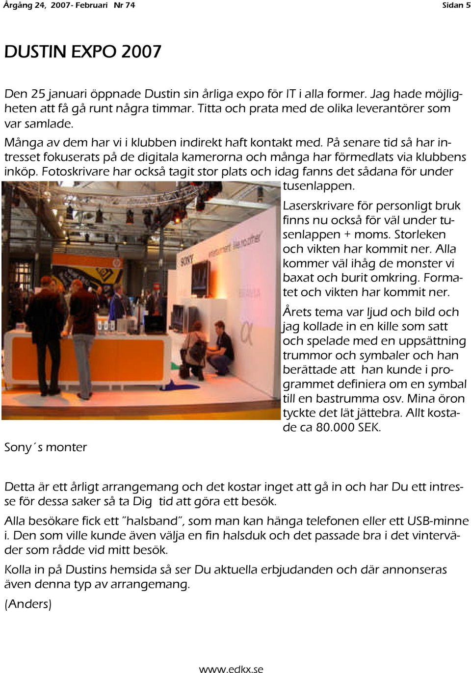 På senare tid så har intresset fokuserats på de digitala kamerorna och många har förmedlats via klubbens inköp. Fotoskrivare har också tagit stor plats och idag fanns det sådana för under tusenlappen.